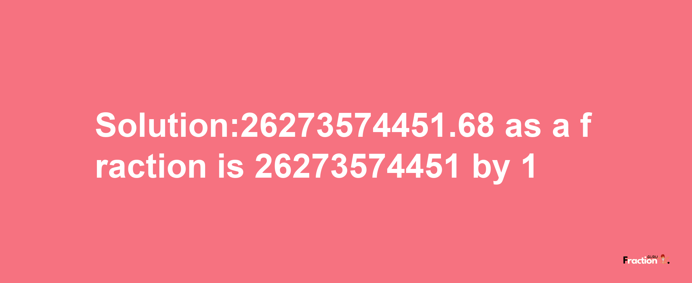 Solution:26273574451.68 as a fraction is 26273574451/1