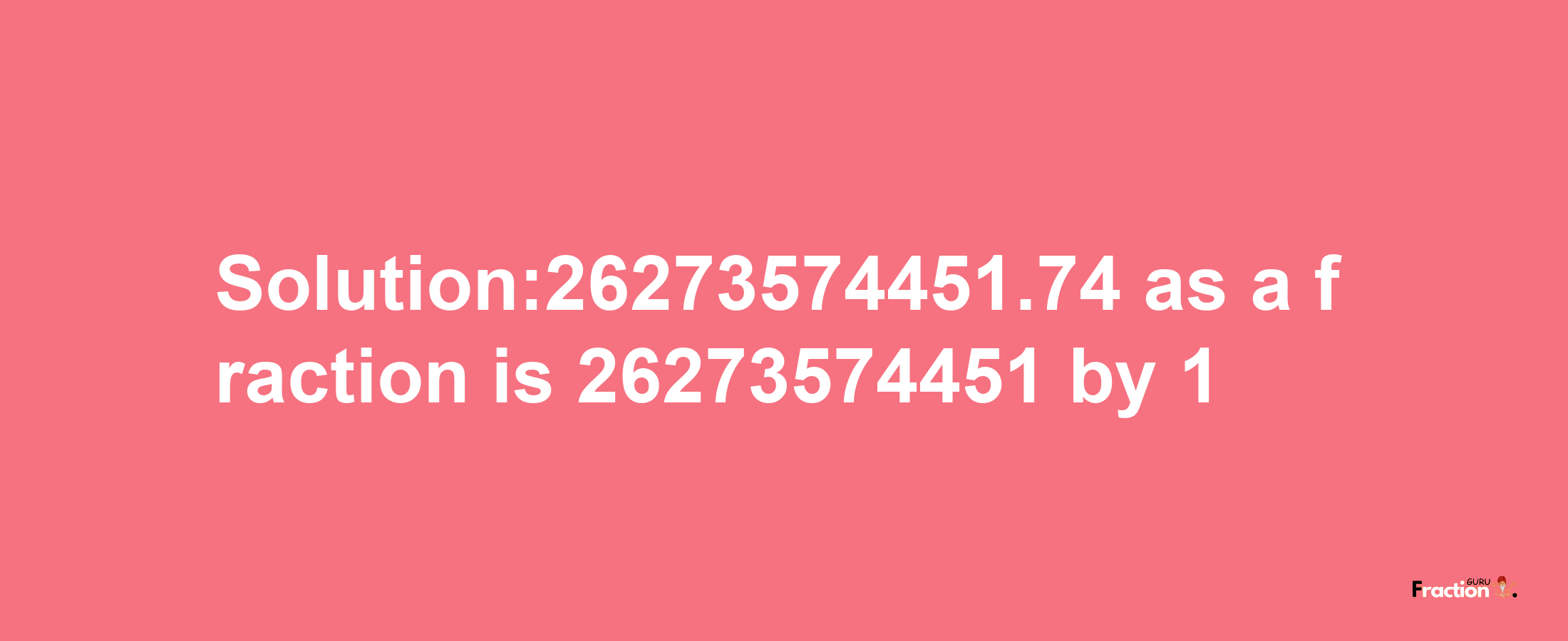 Solution:26273574451.74 as a fraction is 26273574451/1