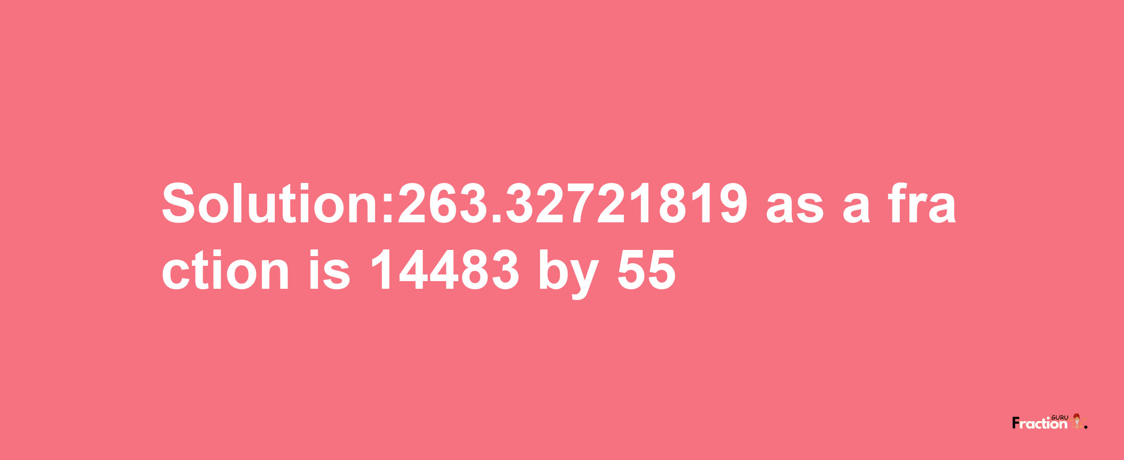 Solution:263.32721819 as a fraction is 14483/55