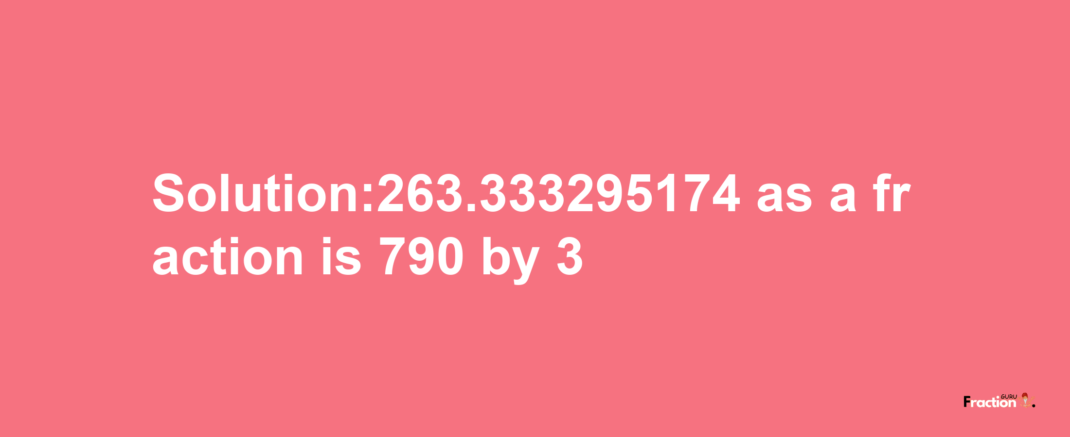 Solution:263.333295174 as a fraction is 790/3