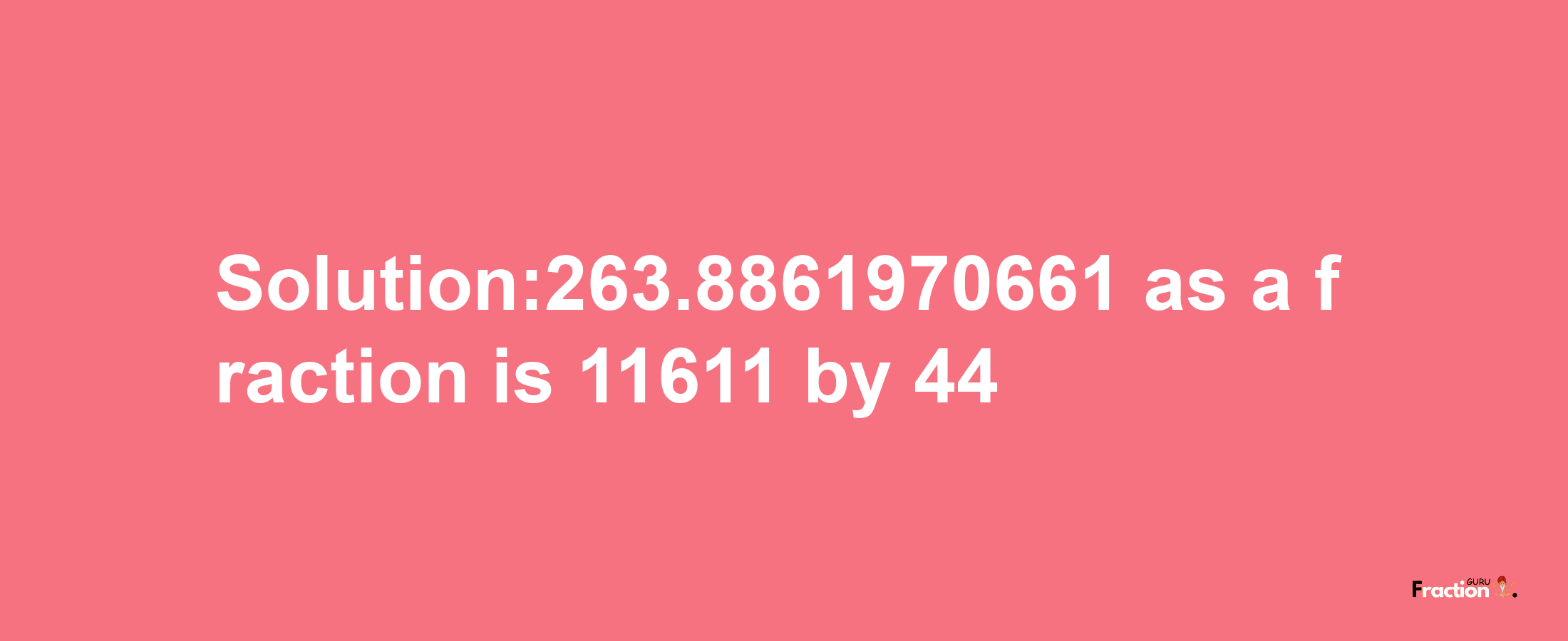 Solution:263.8861970661 as a fraction is 11611/44