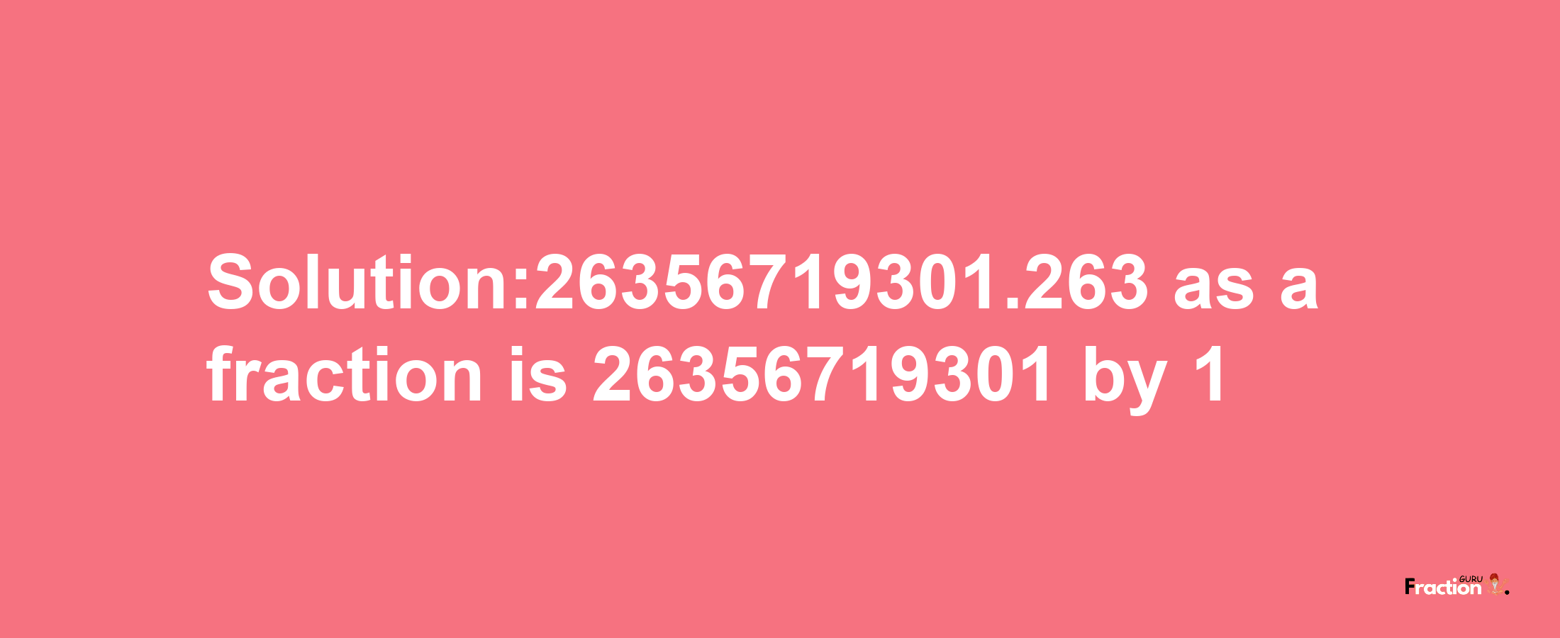 Solution:26356719301.263 as a fraction is 26356719301/1