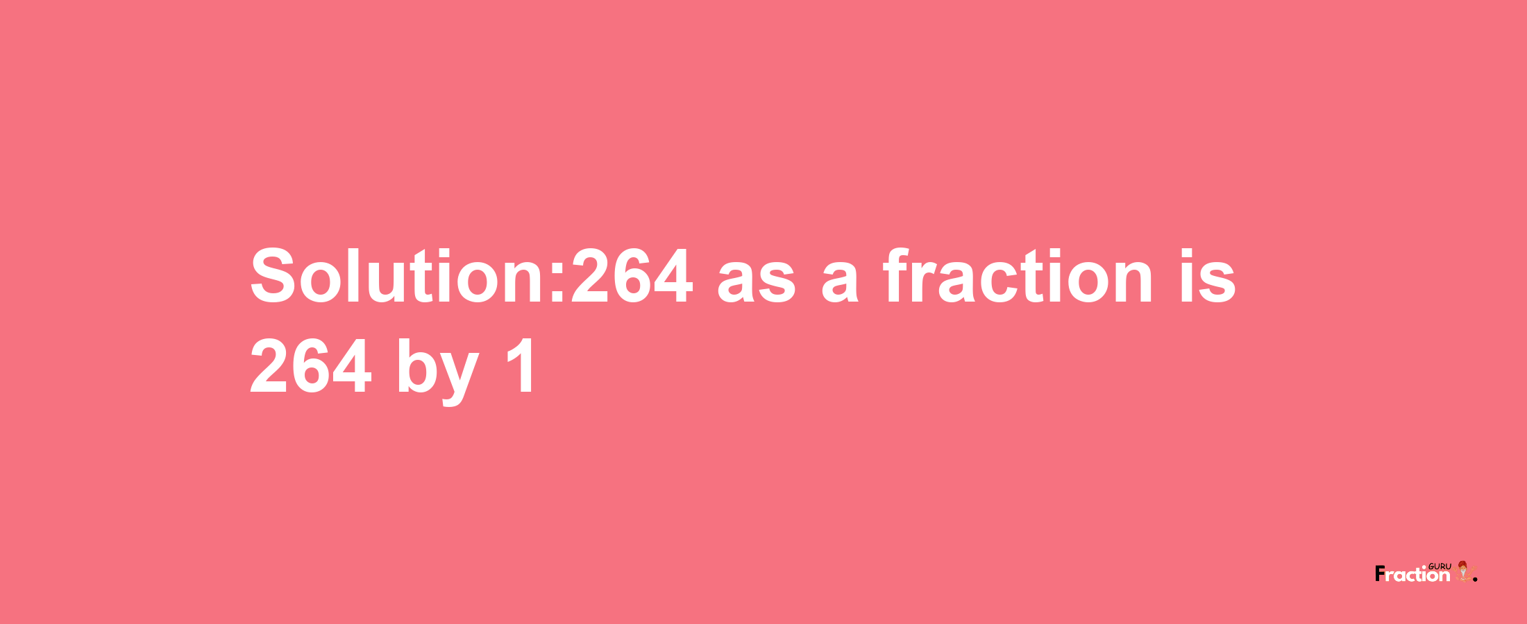 Solution:264 as a fraction is 264/1