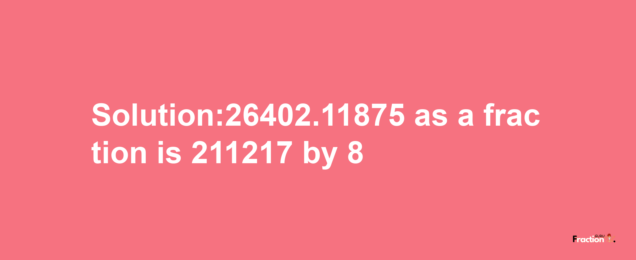 Solution:26402.11875 as a fraction is 211217/8