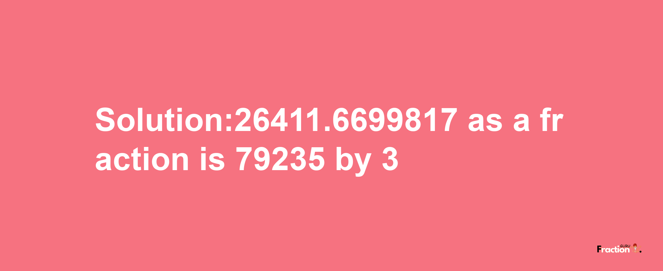 Solution:26411.6699817 as a fraction is 79235/3