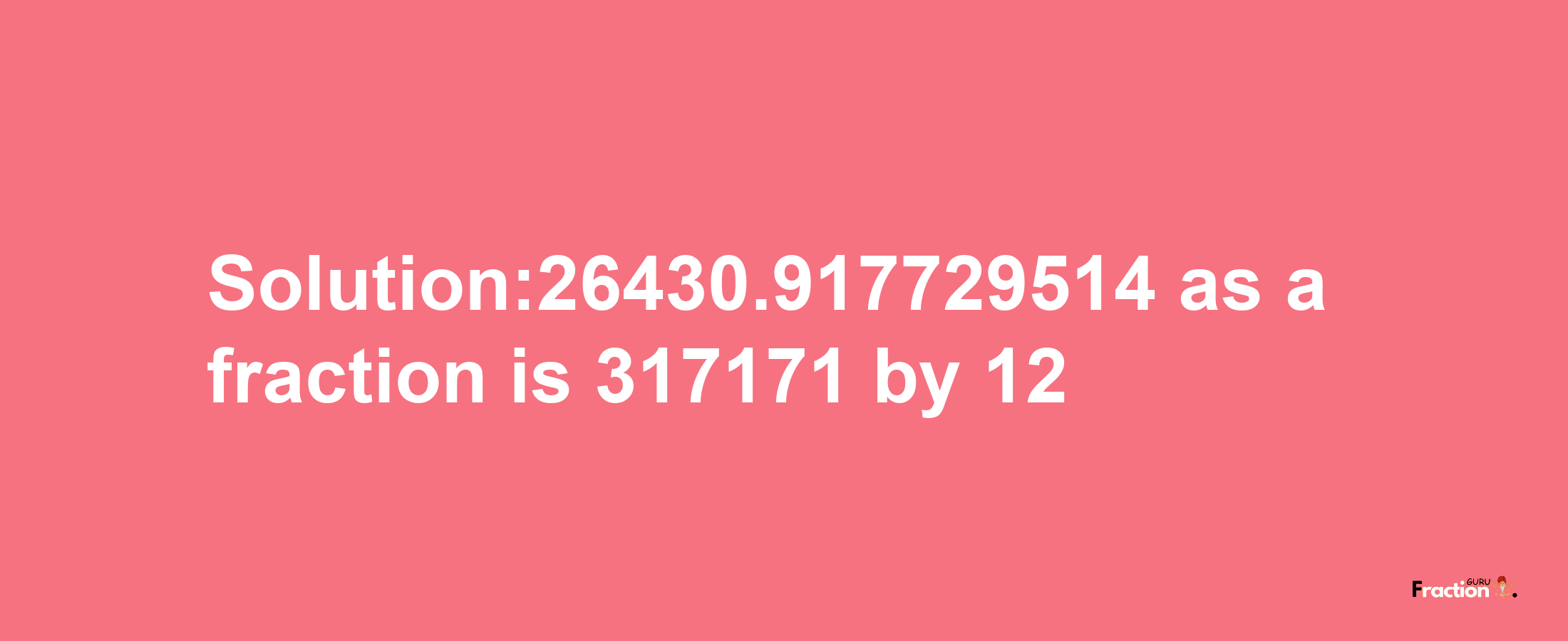 Solution:26430.917729514 as a fraction is 317171/12