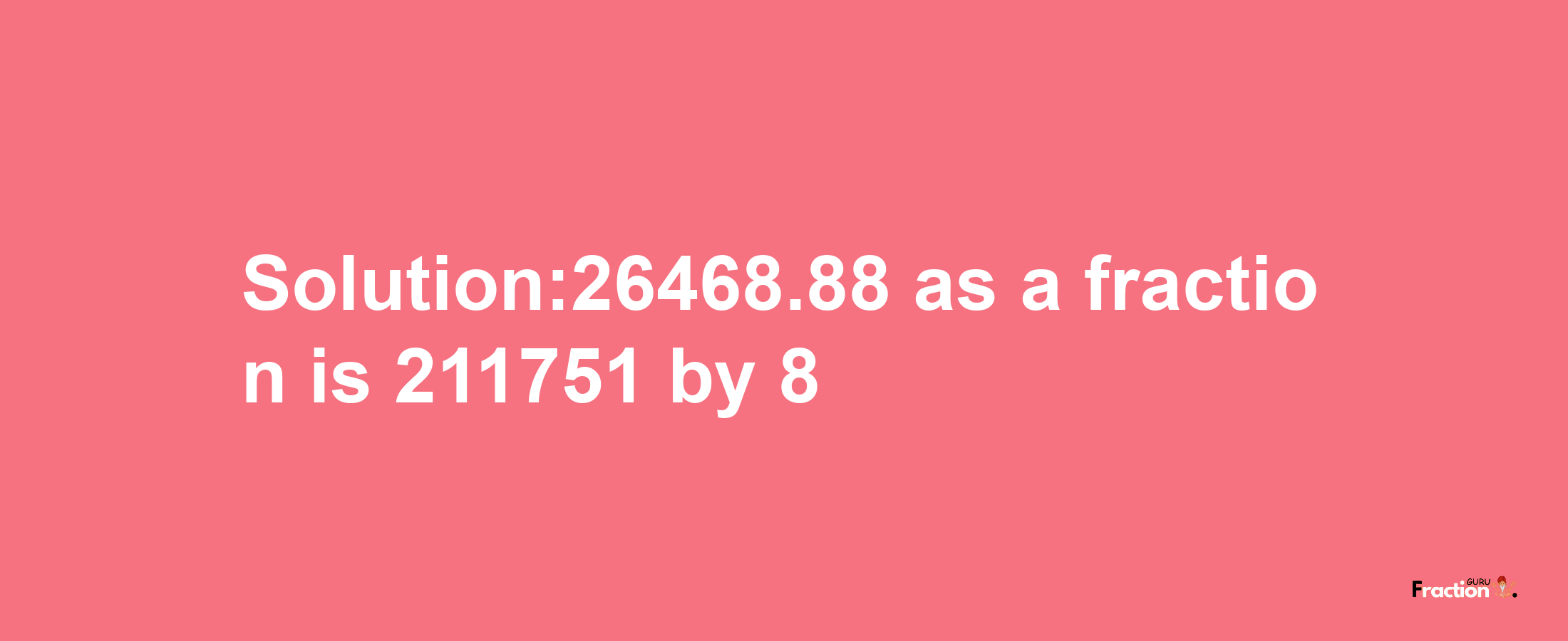 Solution:26468.88 as a fraction is 211751/8