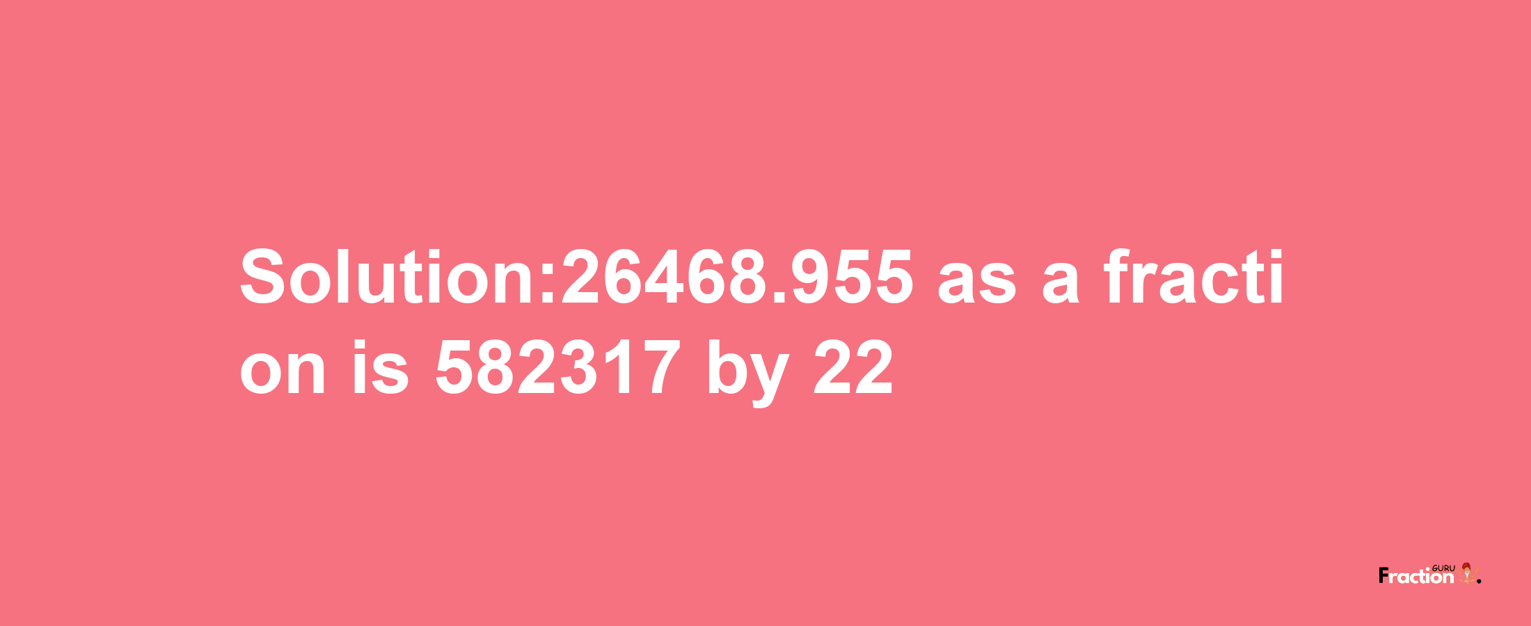 Solution:26468.955 as a fraction is 582317/22