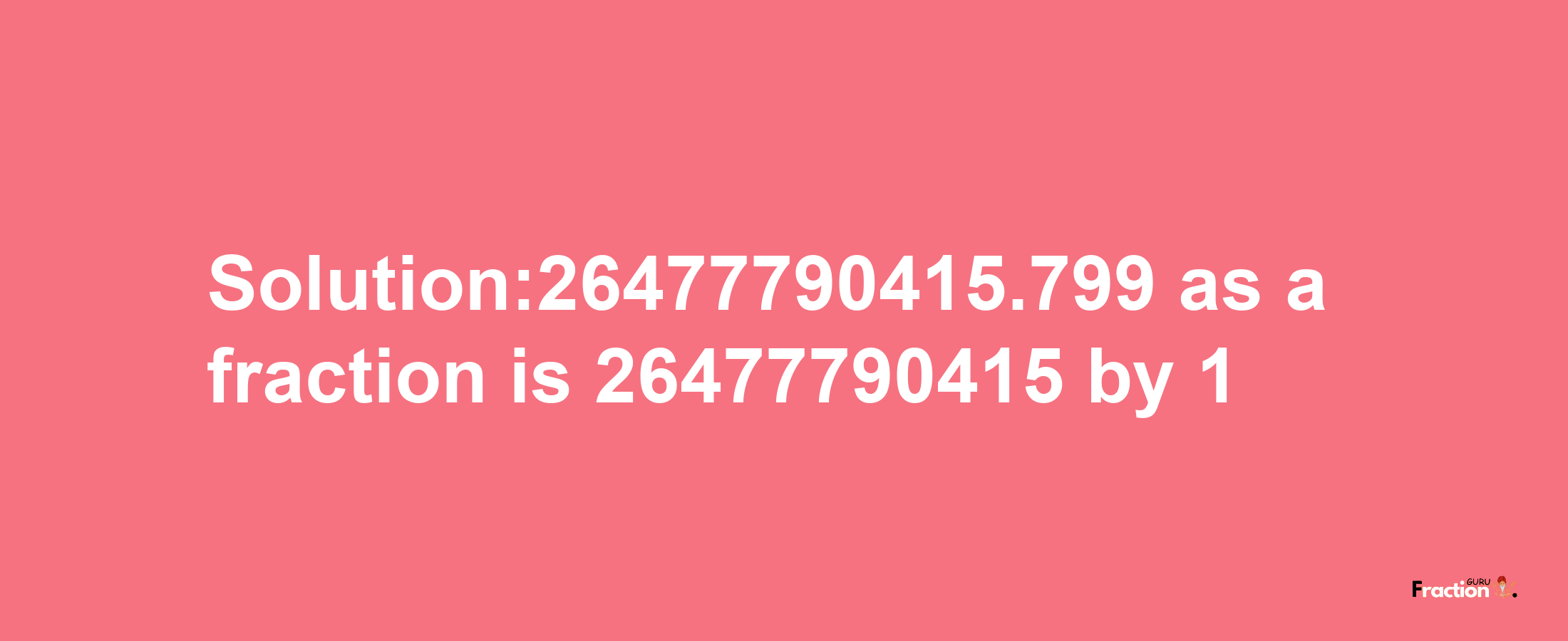 Solution:26477790415.799 as a fraction is 26477790415/1