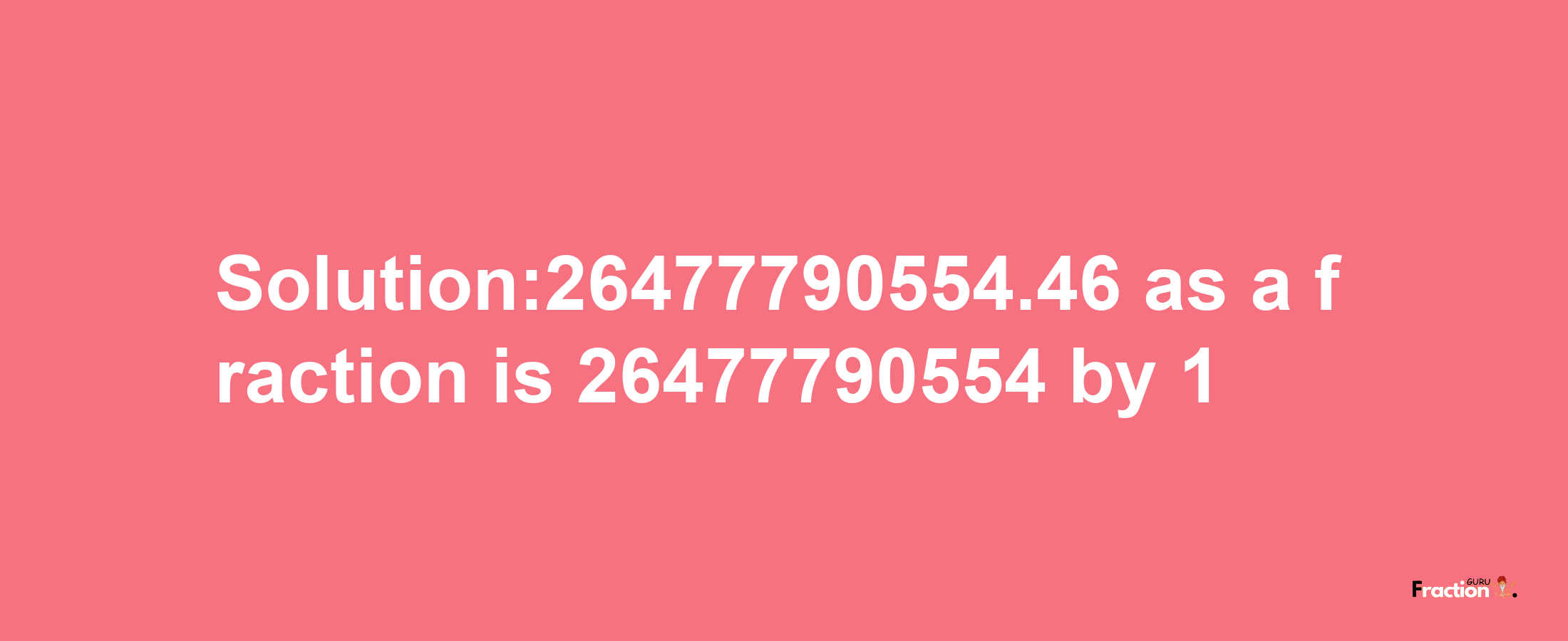 Solution:26477790554.46 as a fraction is 26477790554/1