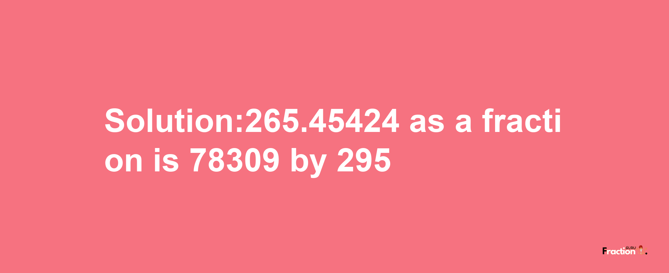 Solution:265.45424 as a fraction is 78309/295