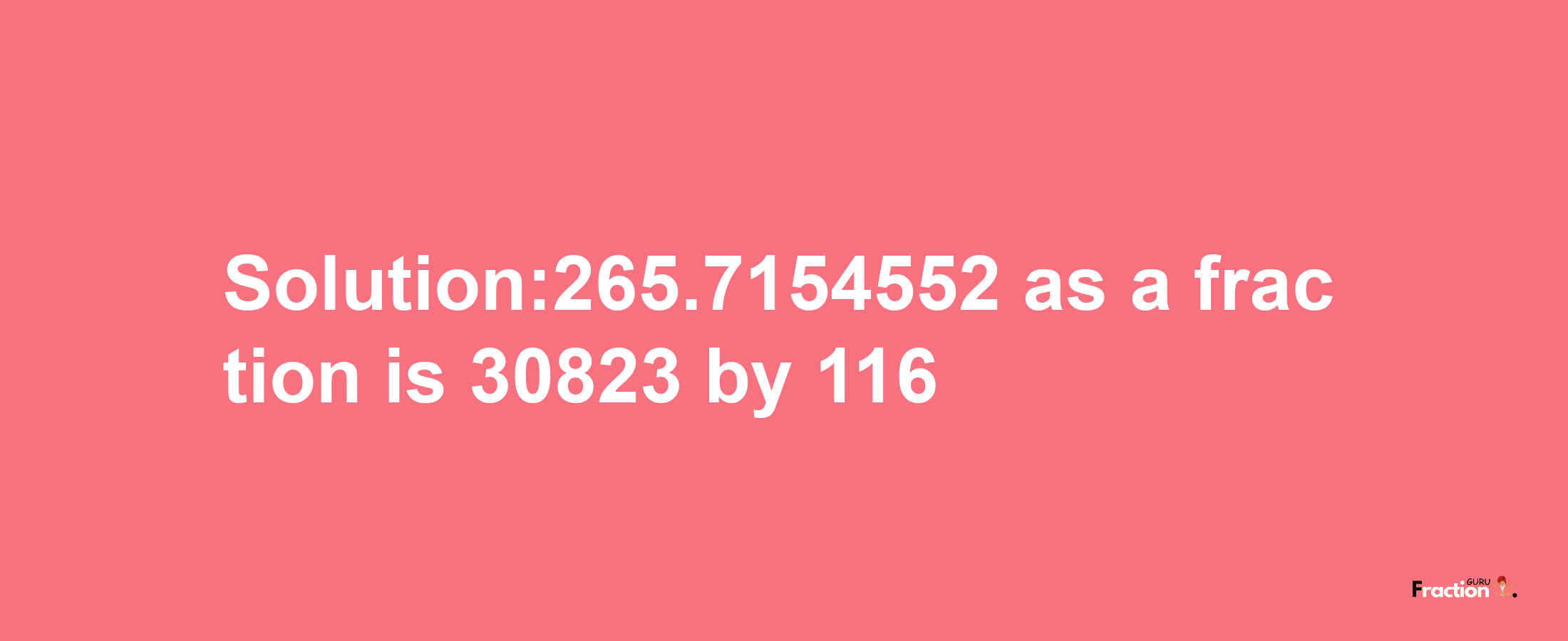 Solution:265.7154552 as a fraction is 30823/116