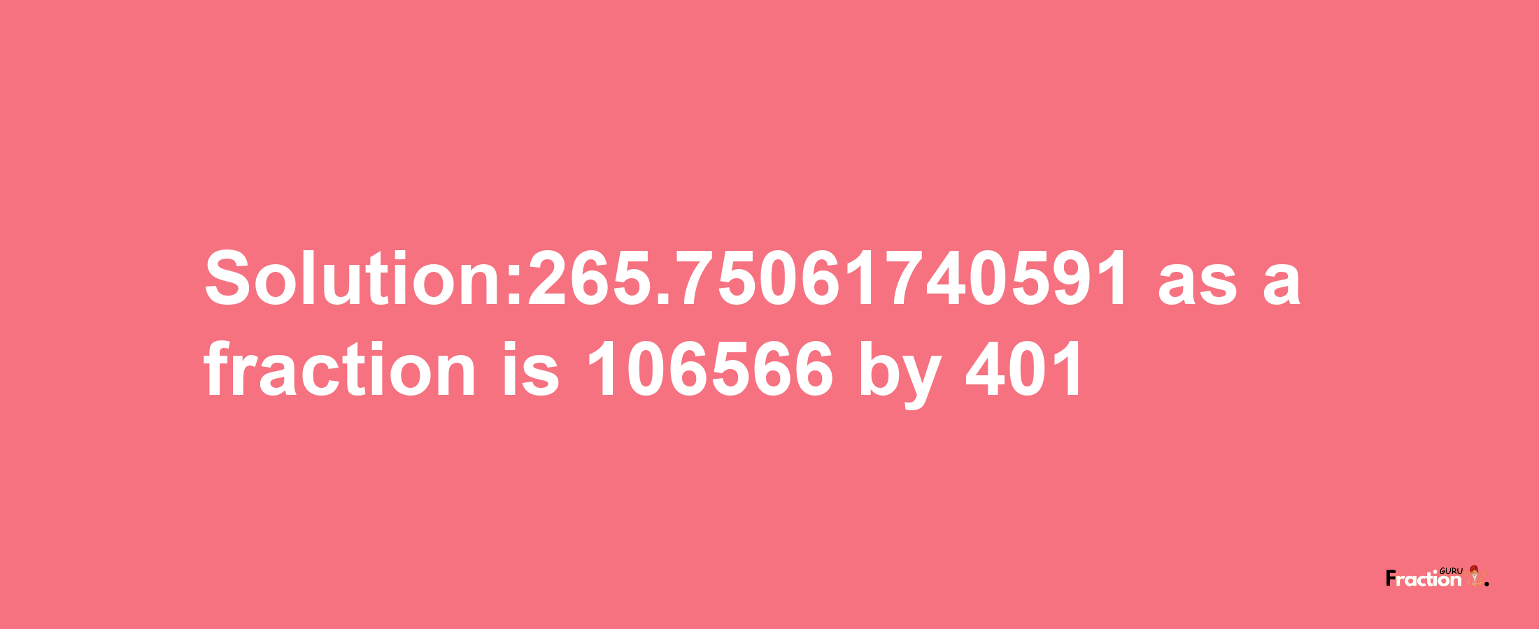 Solution:265.75061740591 as a fraction is 106566/401