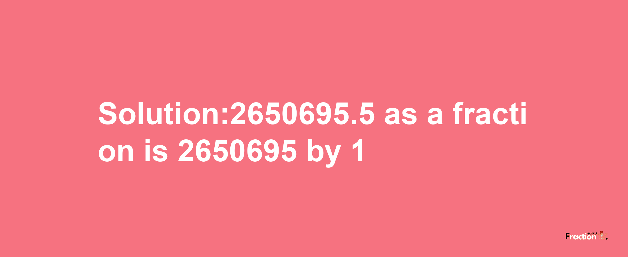 Solution:2650695.5 as a fraction is 2650695/1