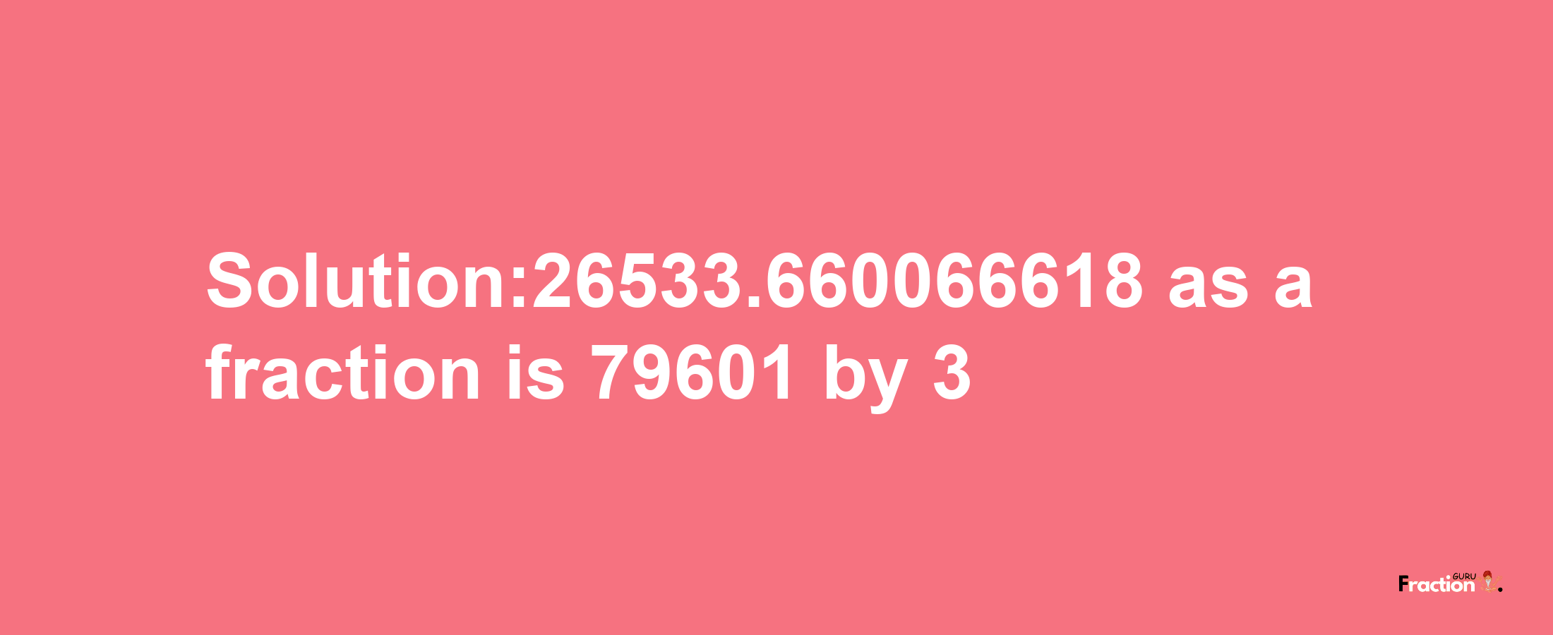 Solution:26533.660066618 as a fraction is 79601/3