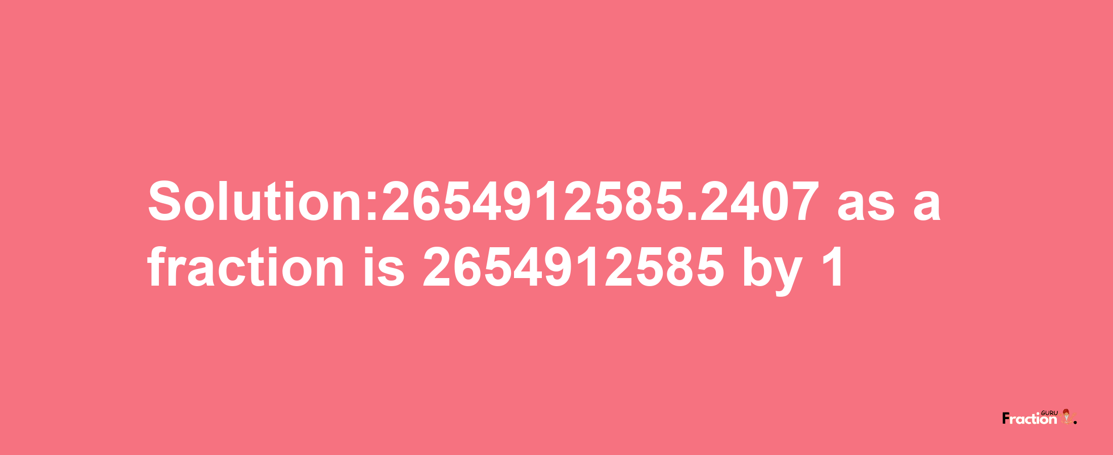 Solution:2654912585.2407 as a fraction is 2654912585/1