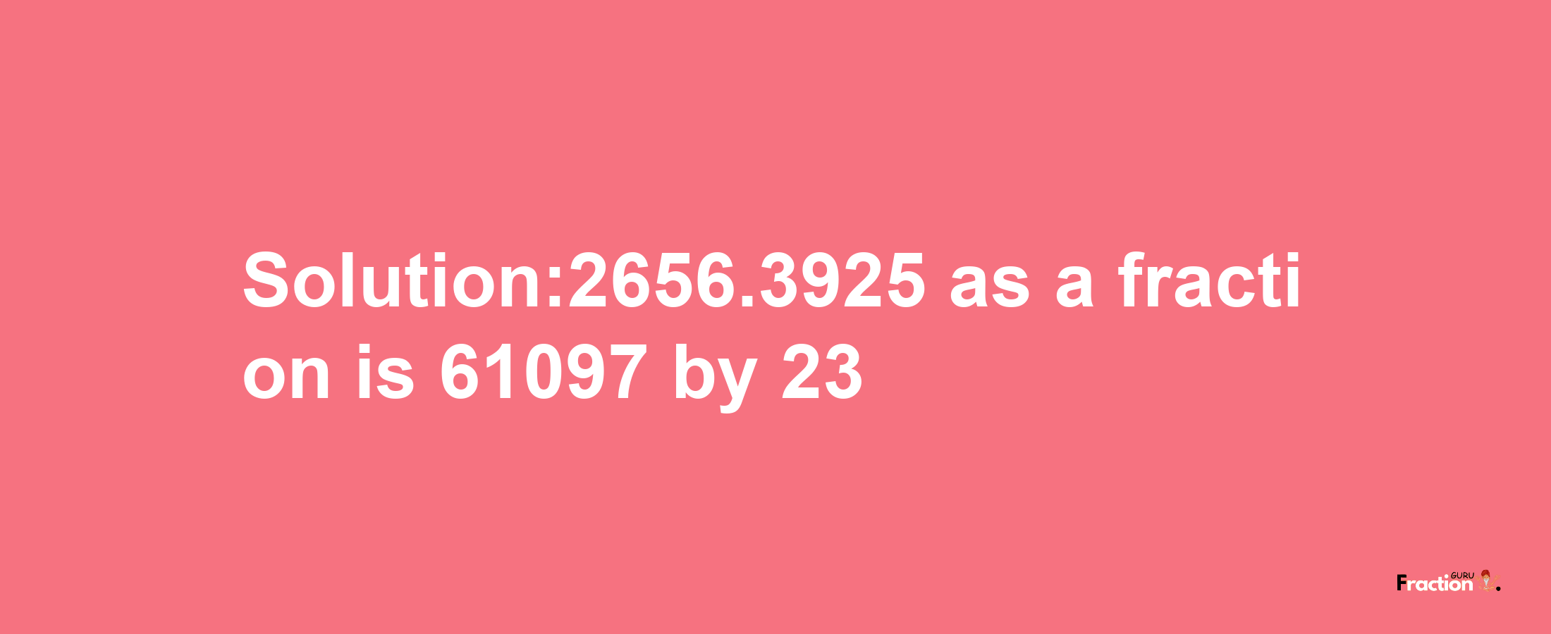 Solution:2656.3925 as a fraction is 61097/23