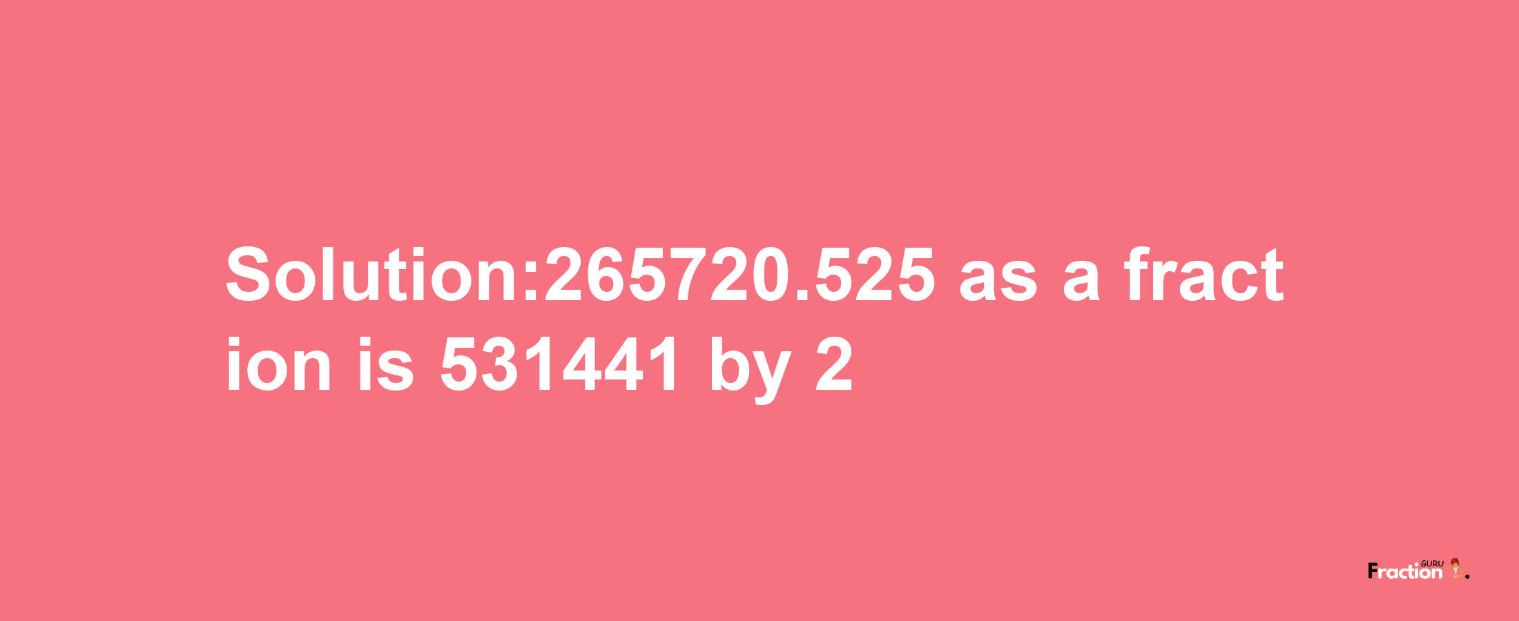 Solution:265720.525 as a fraction is 531441/2