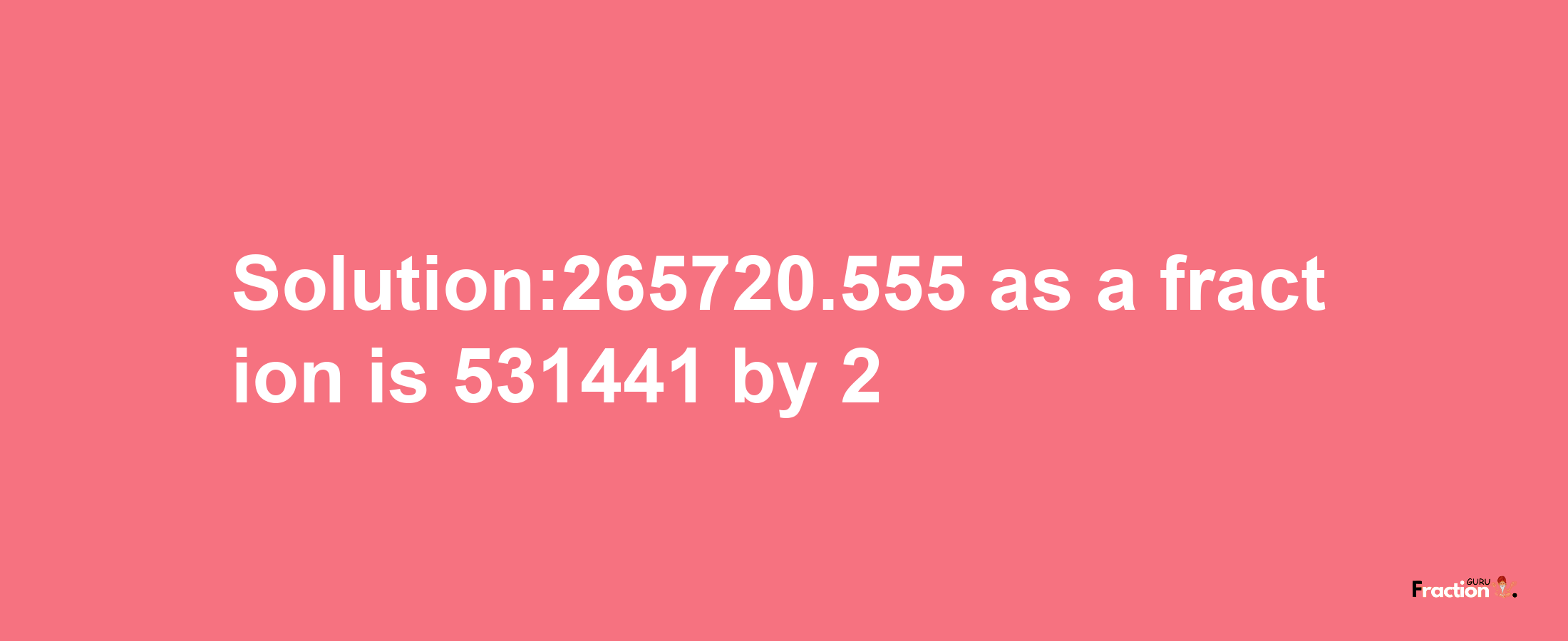 Solution:265720.555 as a fraction is 531441/2