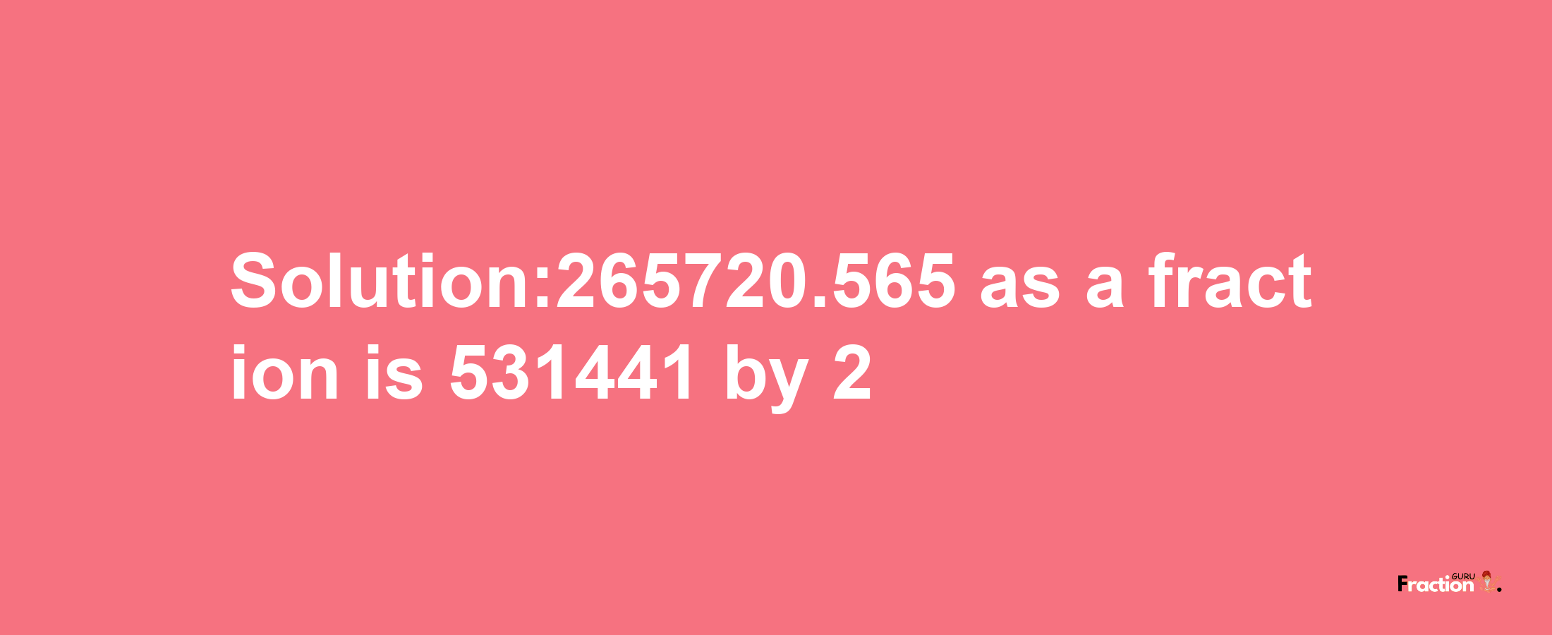 Solution:265720.565 as a fraction is 531441/2