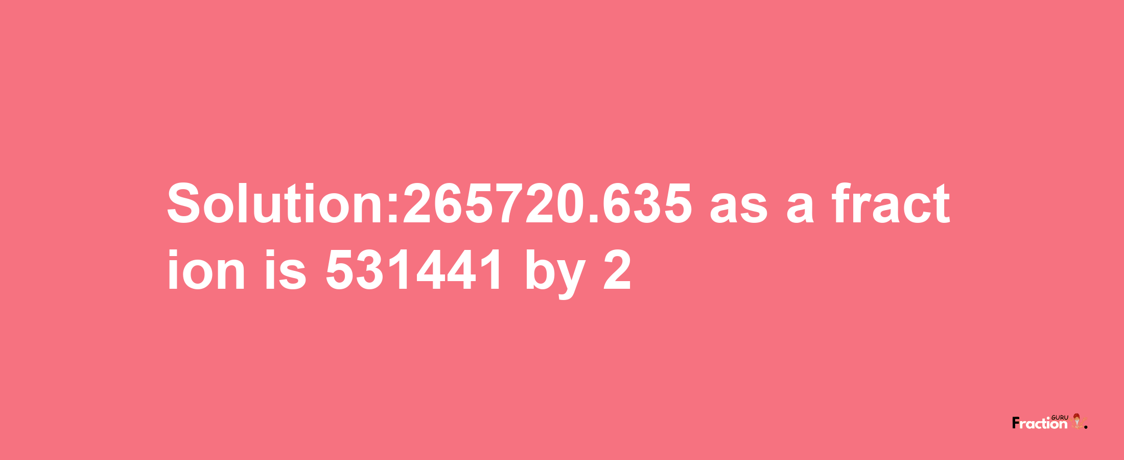 Solution:265720.635 as a fraction is 531441/2