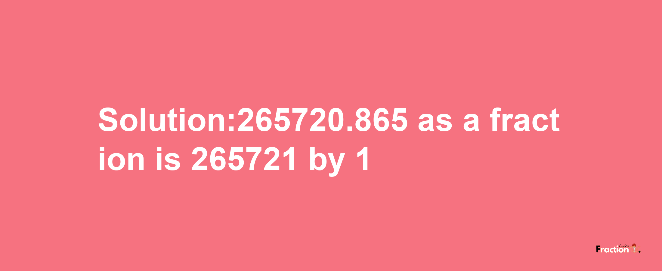 Solution:265720.865 as a fraction is 265721/1