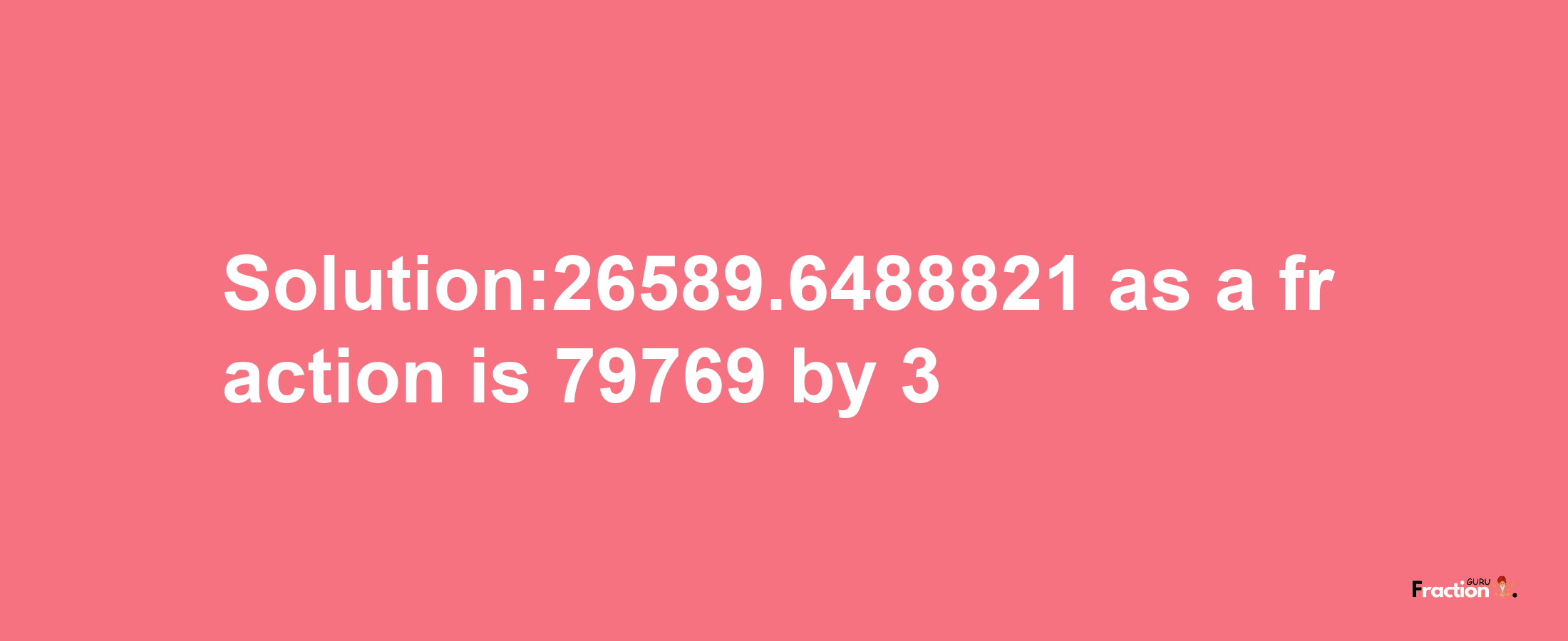 Solution:26589.6488821 as a fraction is 79769/3