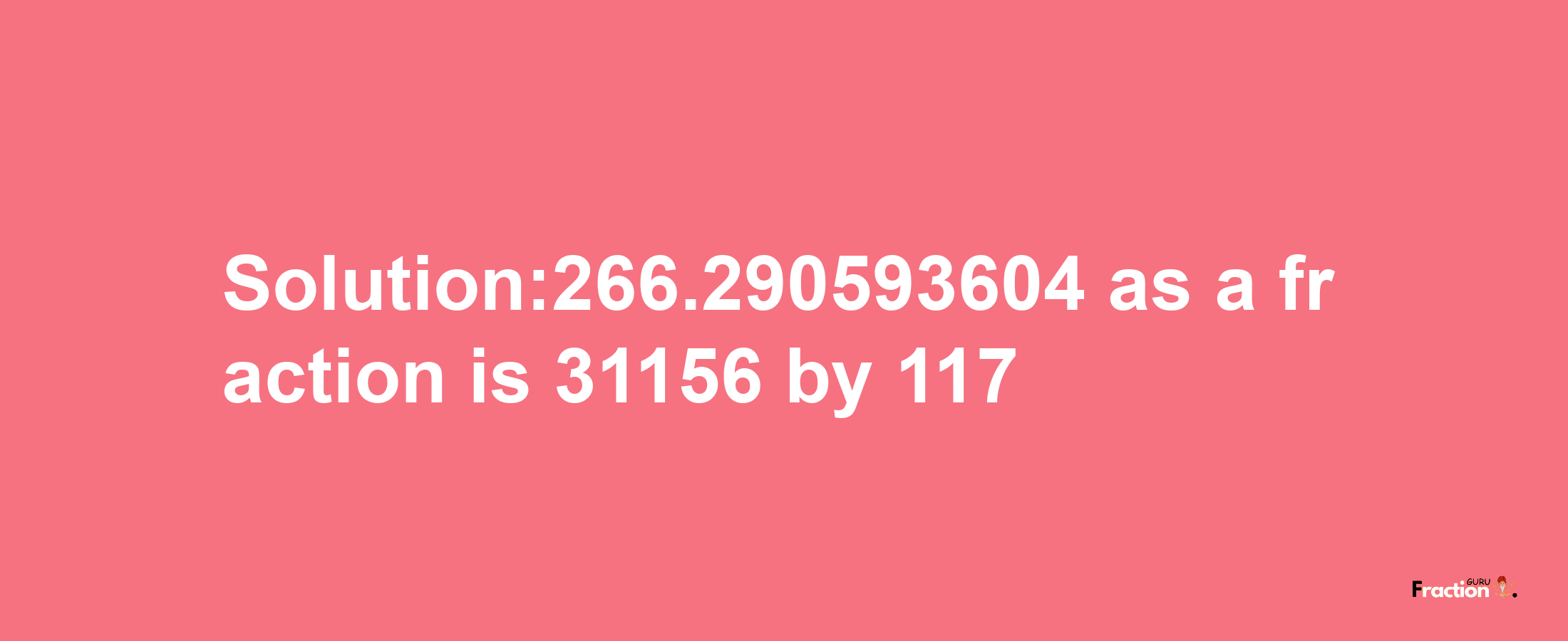 Solution:266.290593604 as a fraction is 31156/117