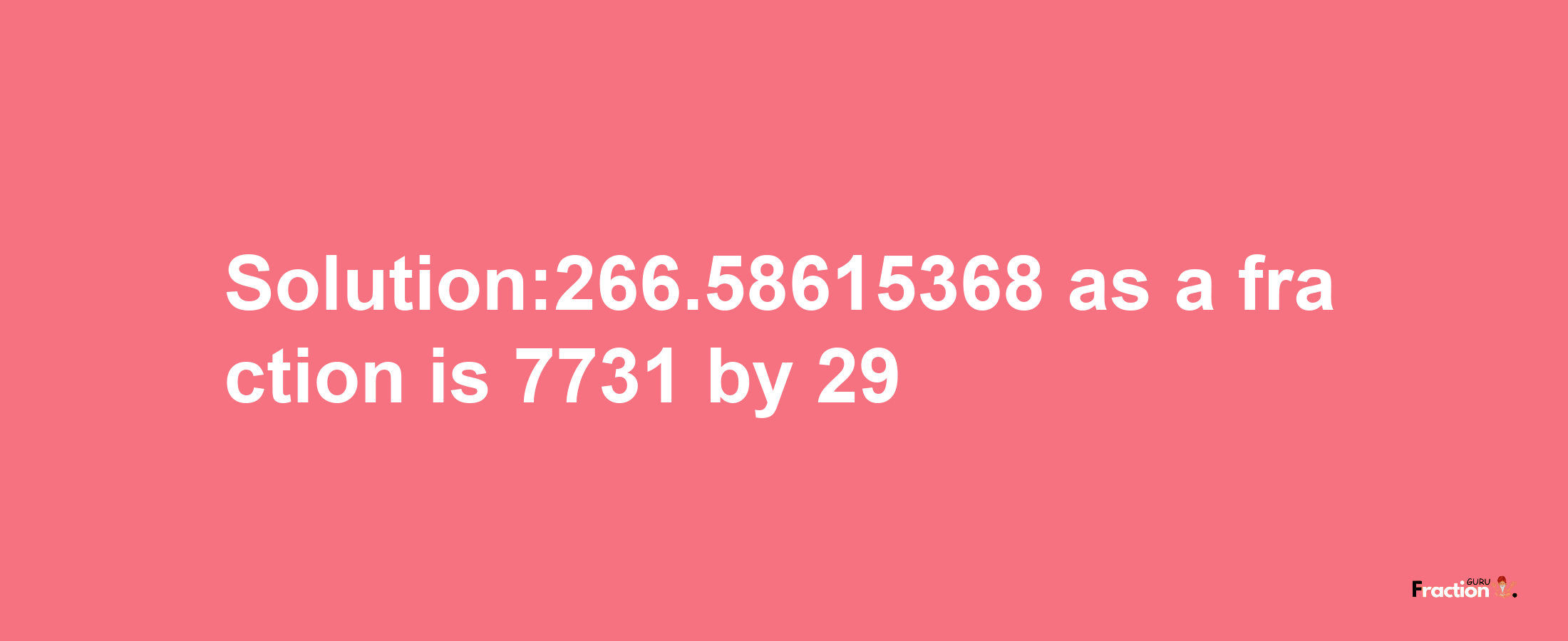 Solution:266.58615368 as a fraction is 7731/29