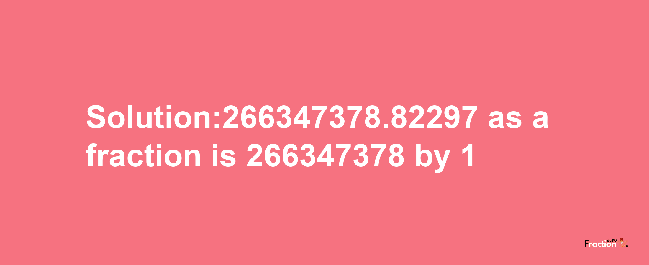 Solution:266347378.82297 as a fraction is 266347378/1