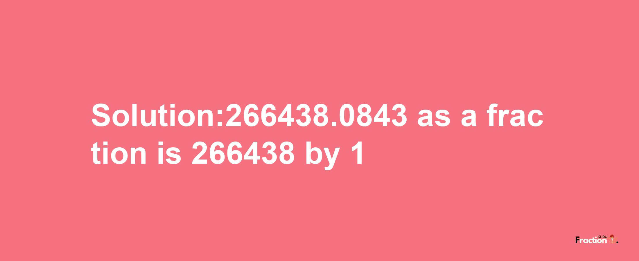 Solution:266438.0843 as a fraction is 266438/1