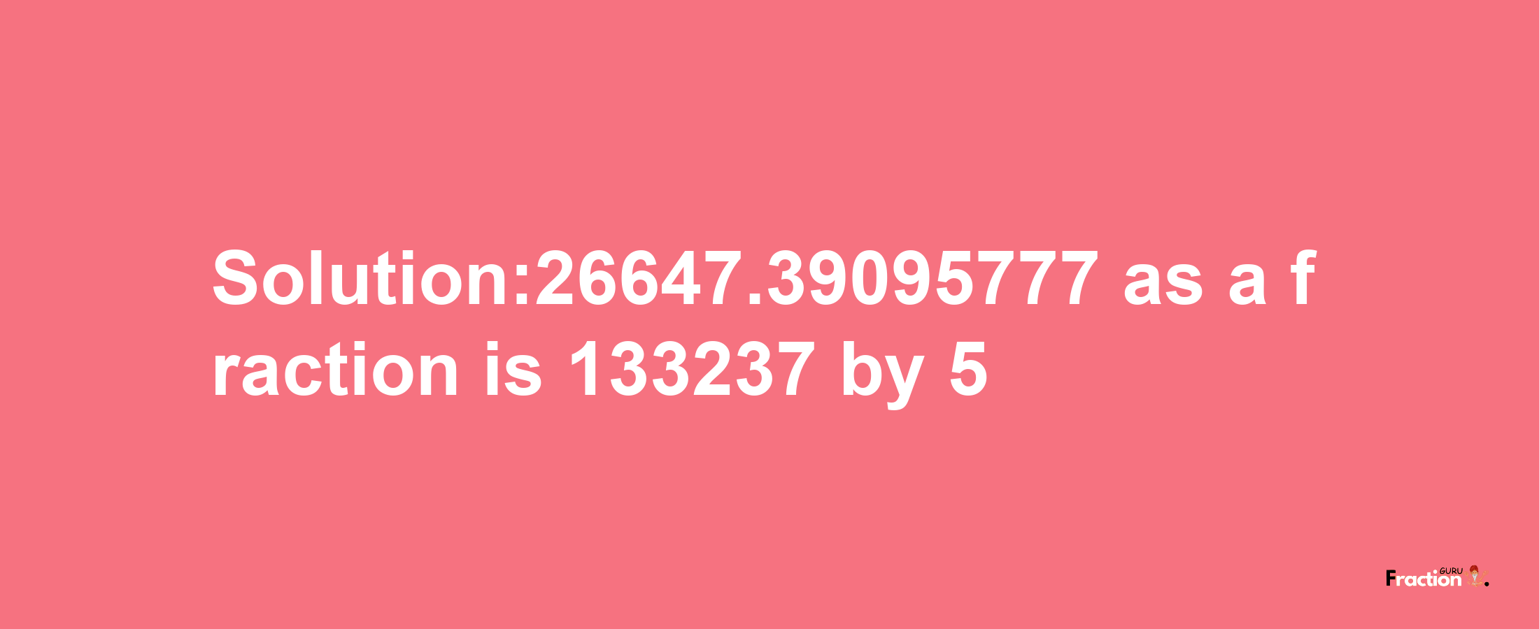 Solution:26647.39095777 as a fraction is 133237/5