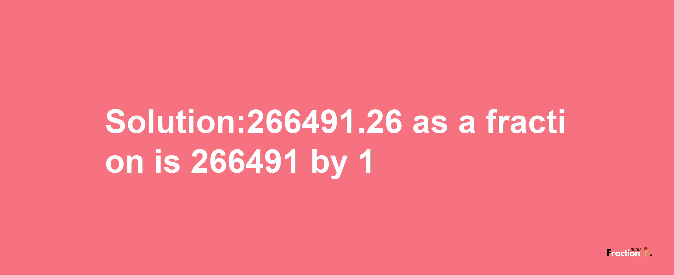 Solution:266491.26 as a fraction is 266491/1