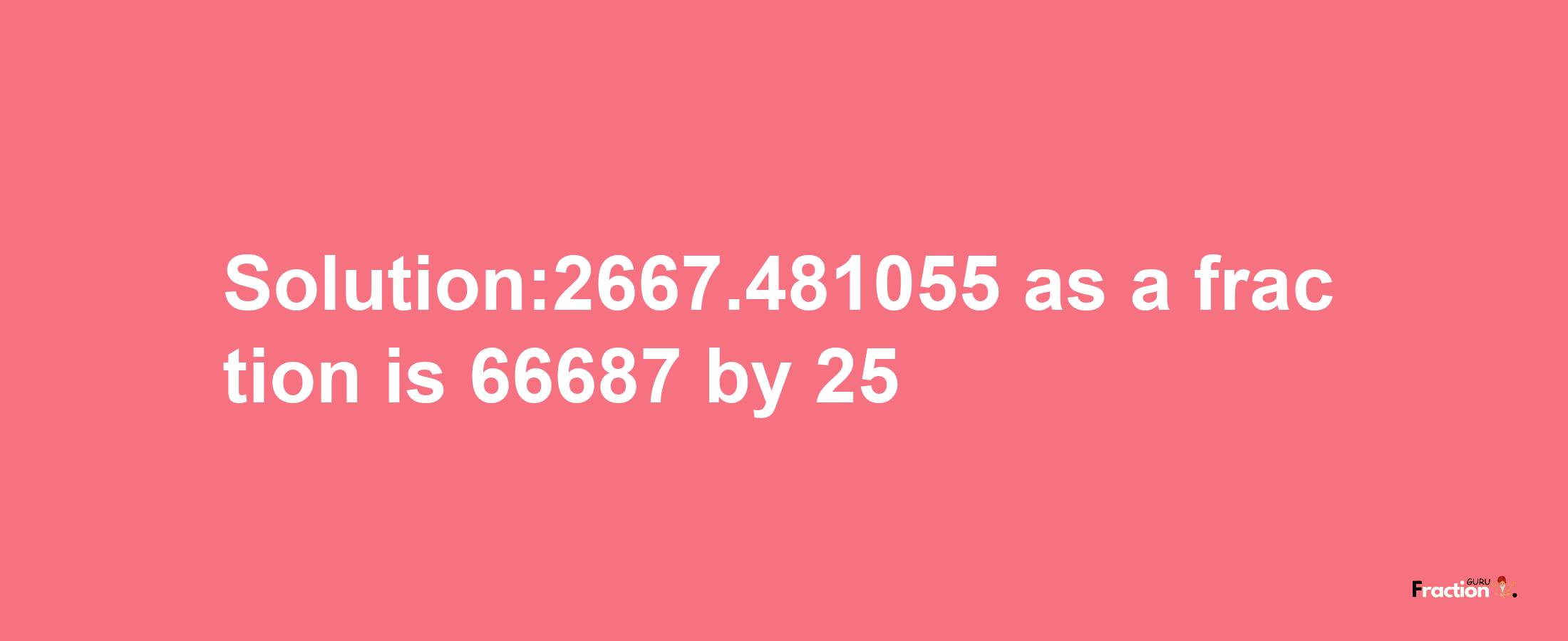 Solution:2667.481055 as a fraction is 66687/25