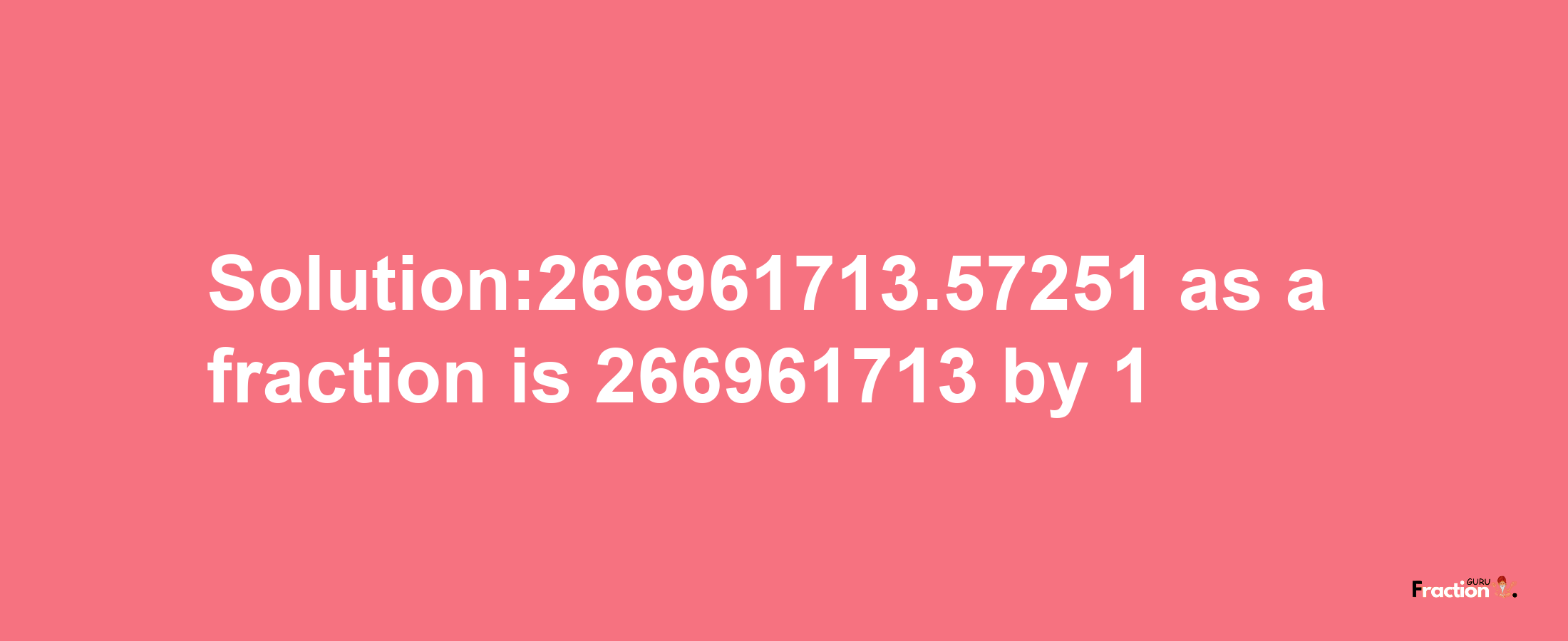 Solution:266961713.57251 as a fraction is 266961713/1