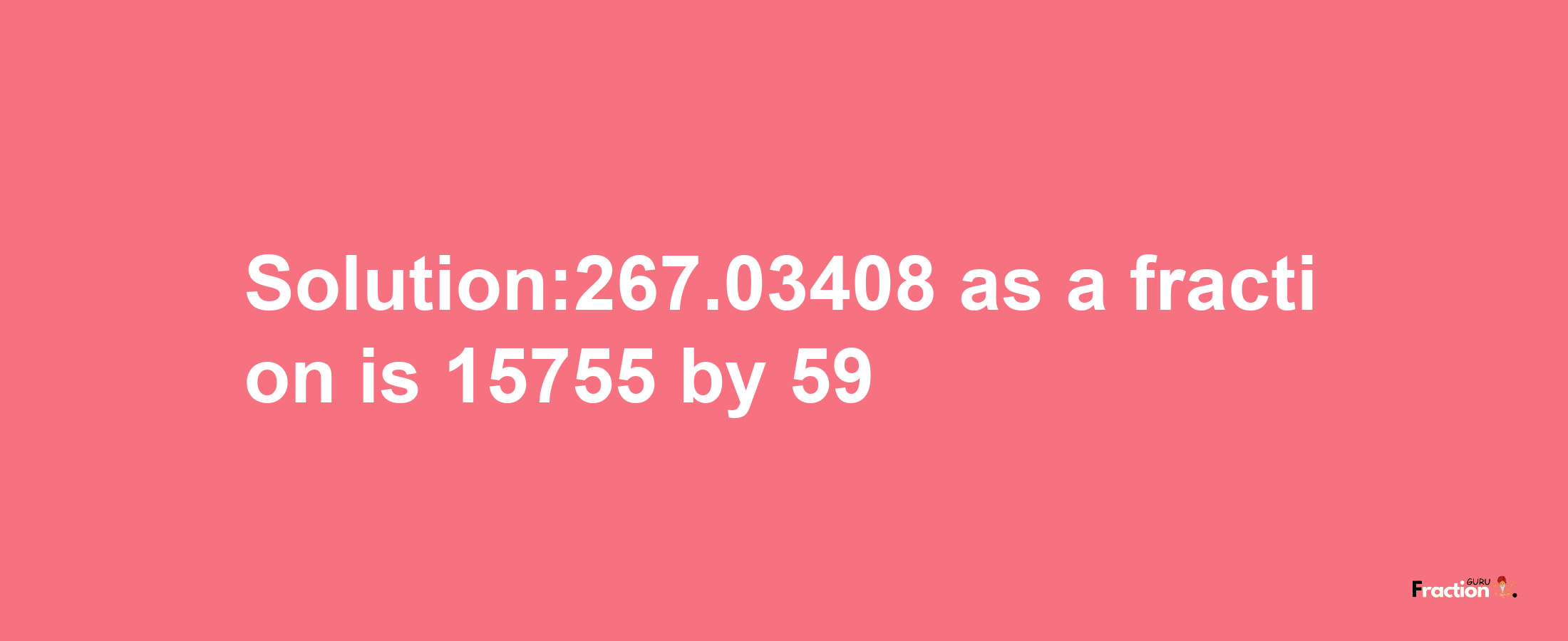 Solution:267.03408 as a fraction is 15755/59