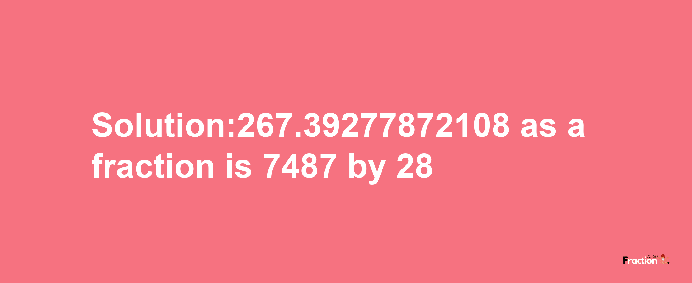 Solution:267.39277872108 as a fraction is 7487/28