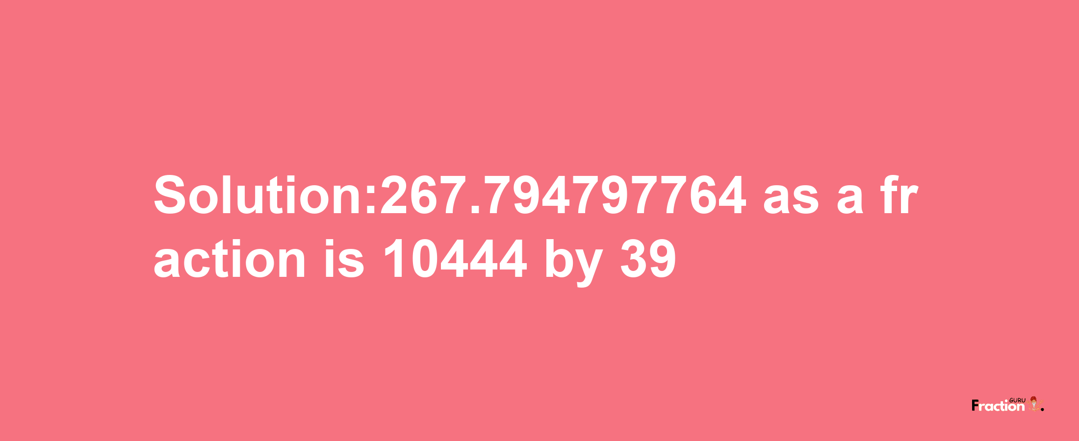 Solution:267.794797764 as a fraction is 10444/39