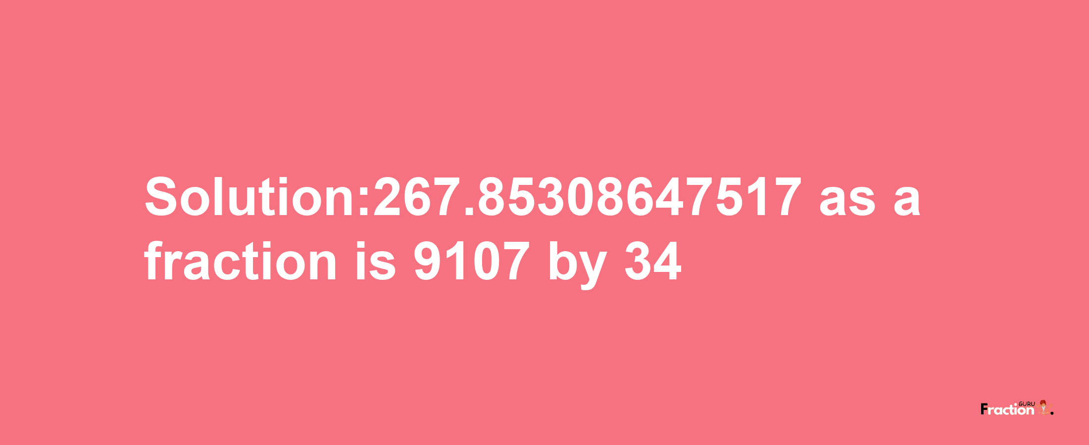 Solution:267.85308647517 as a fraction is 9107/34