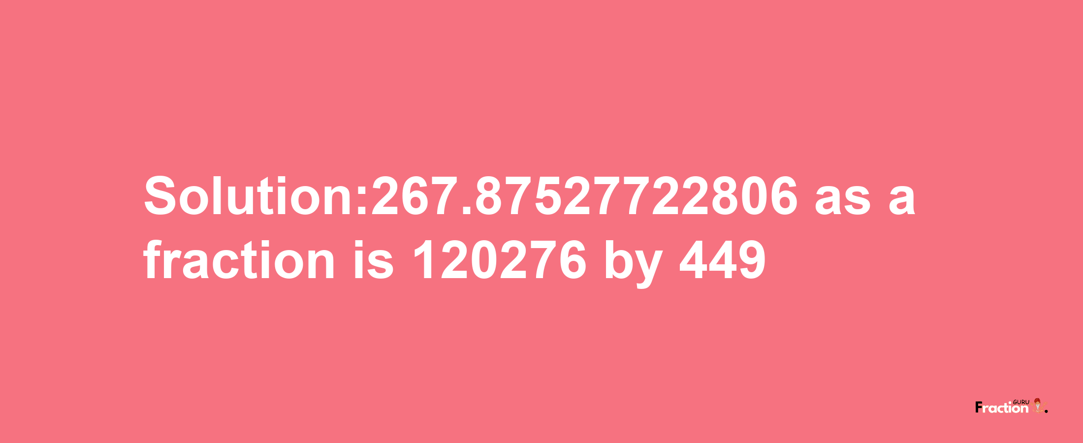 Solution:267.87527722806 as a fraction is 120276/449