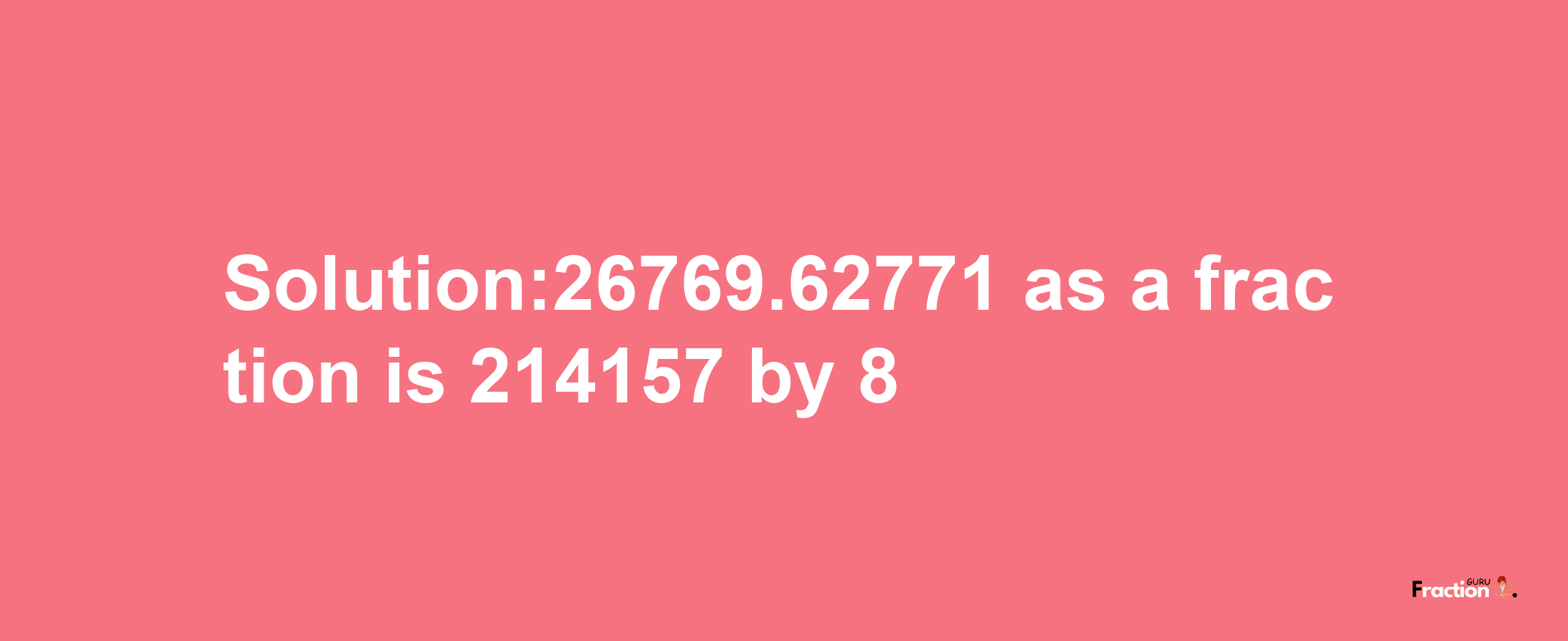 Solution:26769.62771 as a fraction is 214157/8