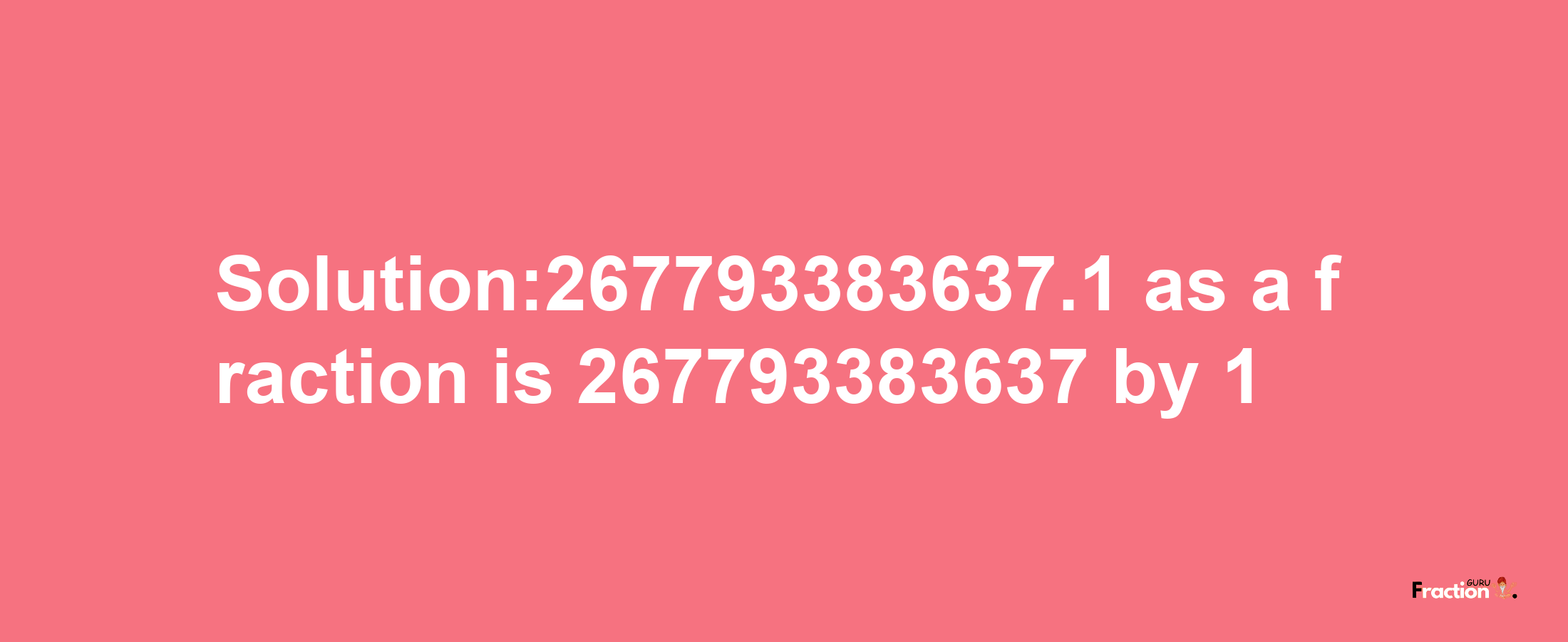 Solution:267793383637.1 as a fraction is 267793383637/1