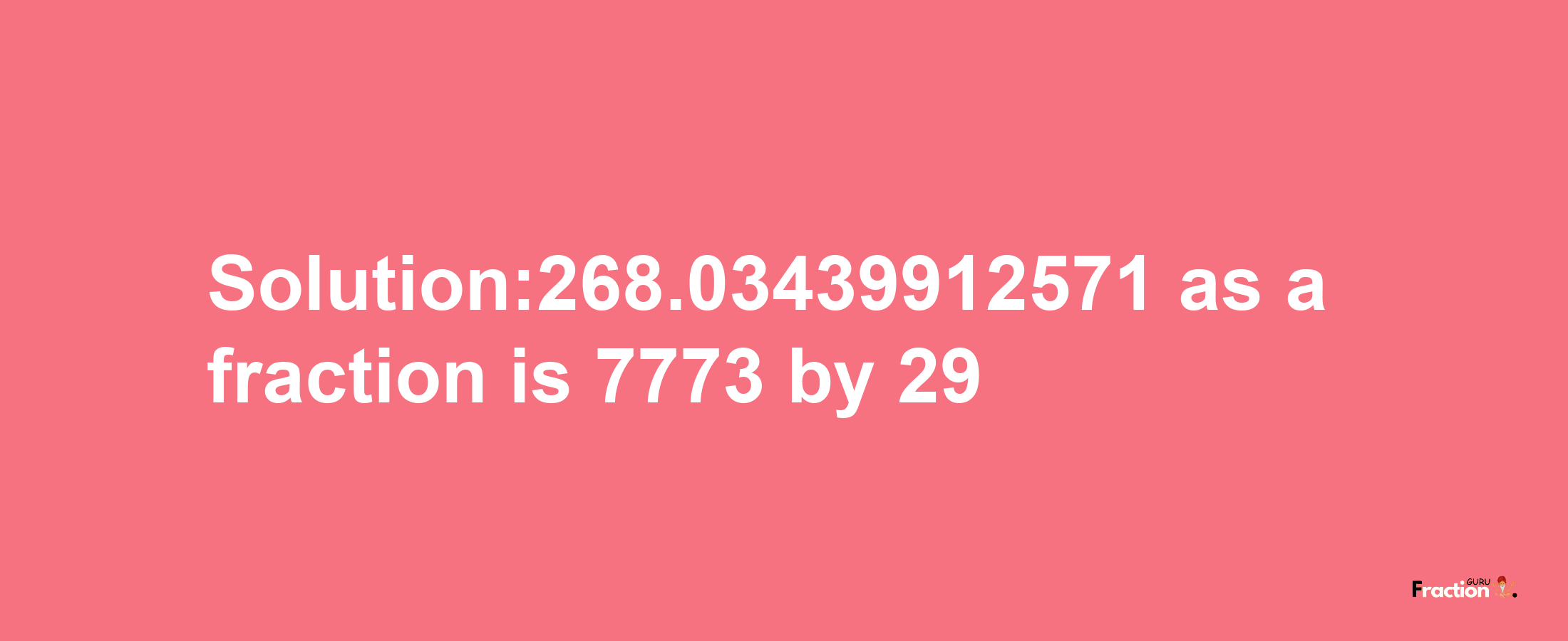 Solution:268.03439912571 as a fraction is 7773/29