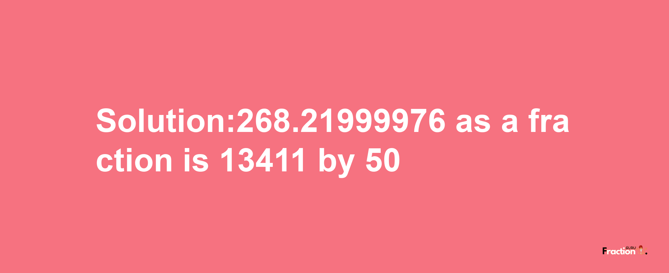 Solution:268.21999976 as a fraction is 13411/50