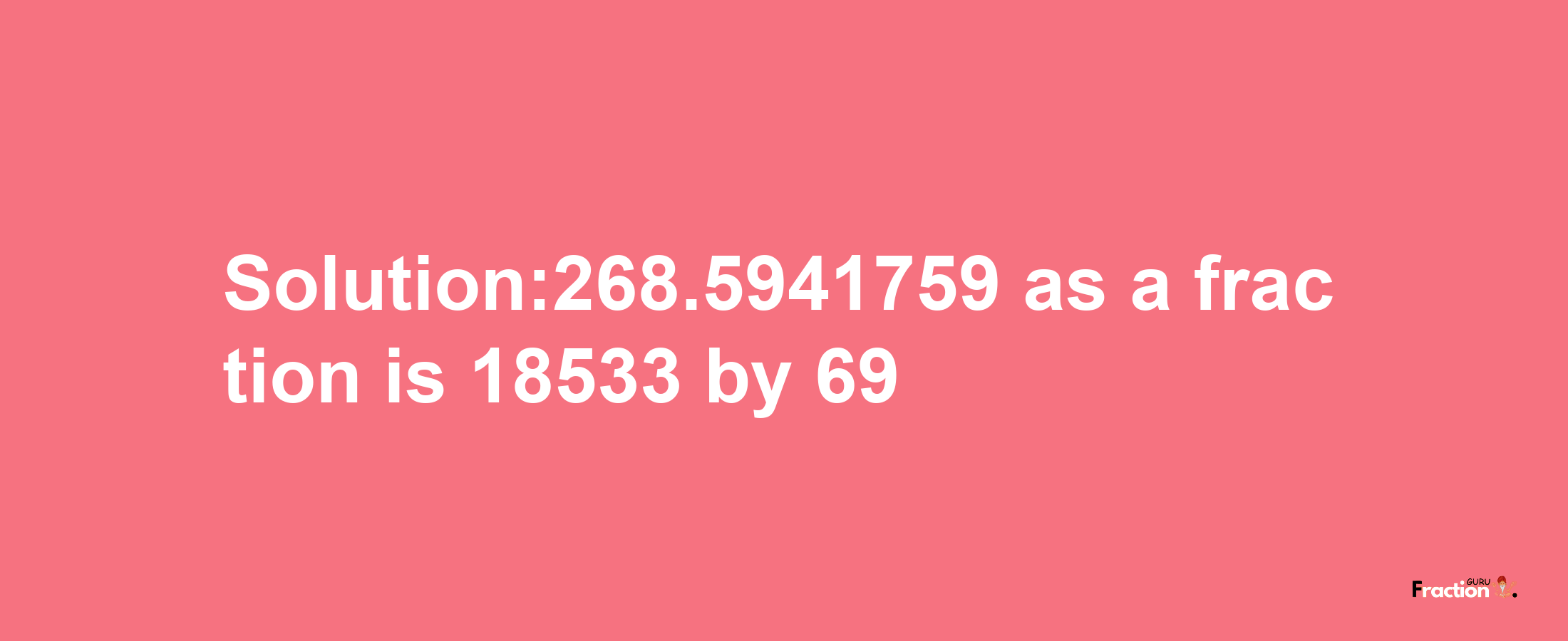 Solution:268.5941759 as a fraction is 18533/69