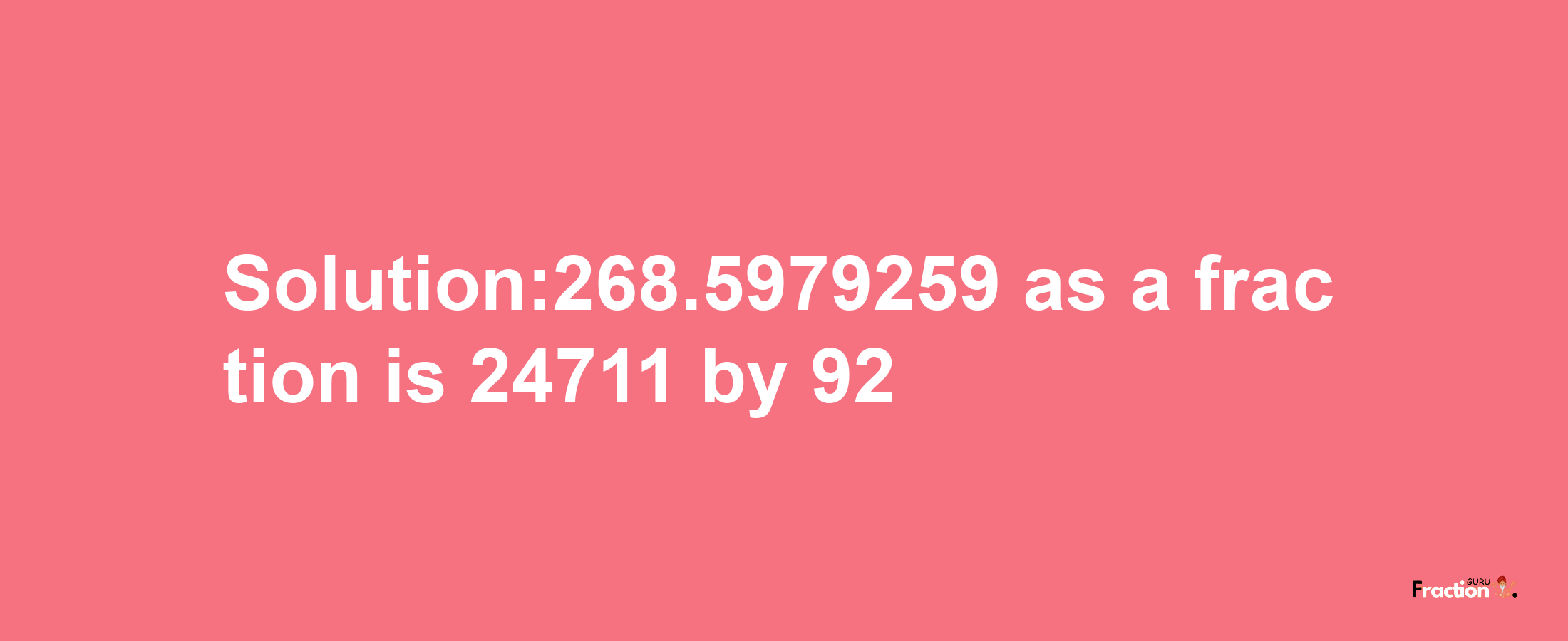 Solution:268.5979259 as a fraction is 24711/92