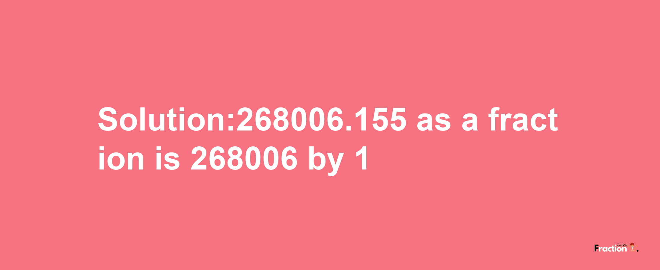 Solution:268006.155 as a fraction is 268006/1