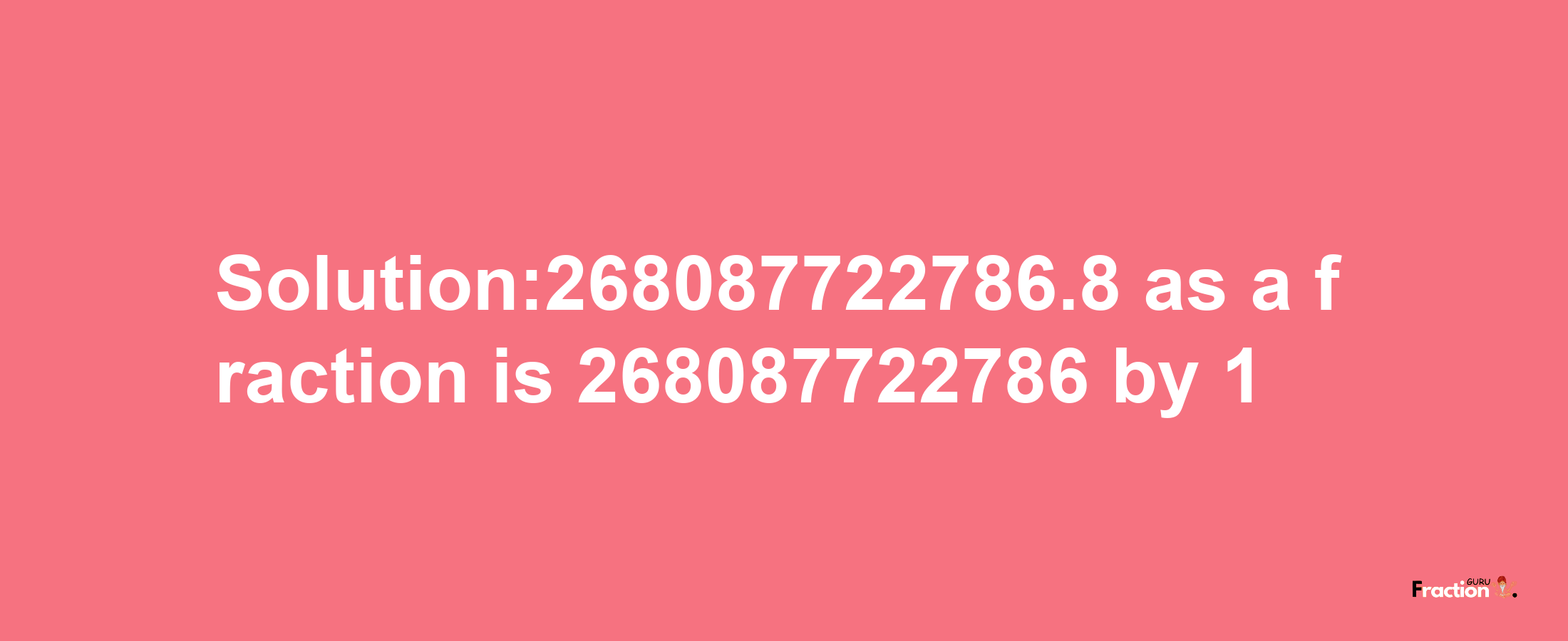 Solution:268087722786.8 as a fraction is 268087722786/1