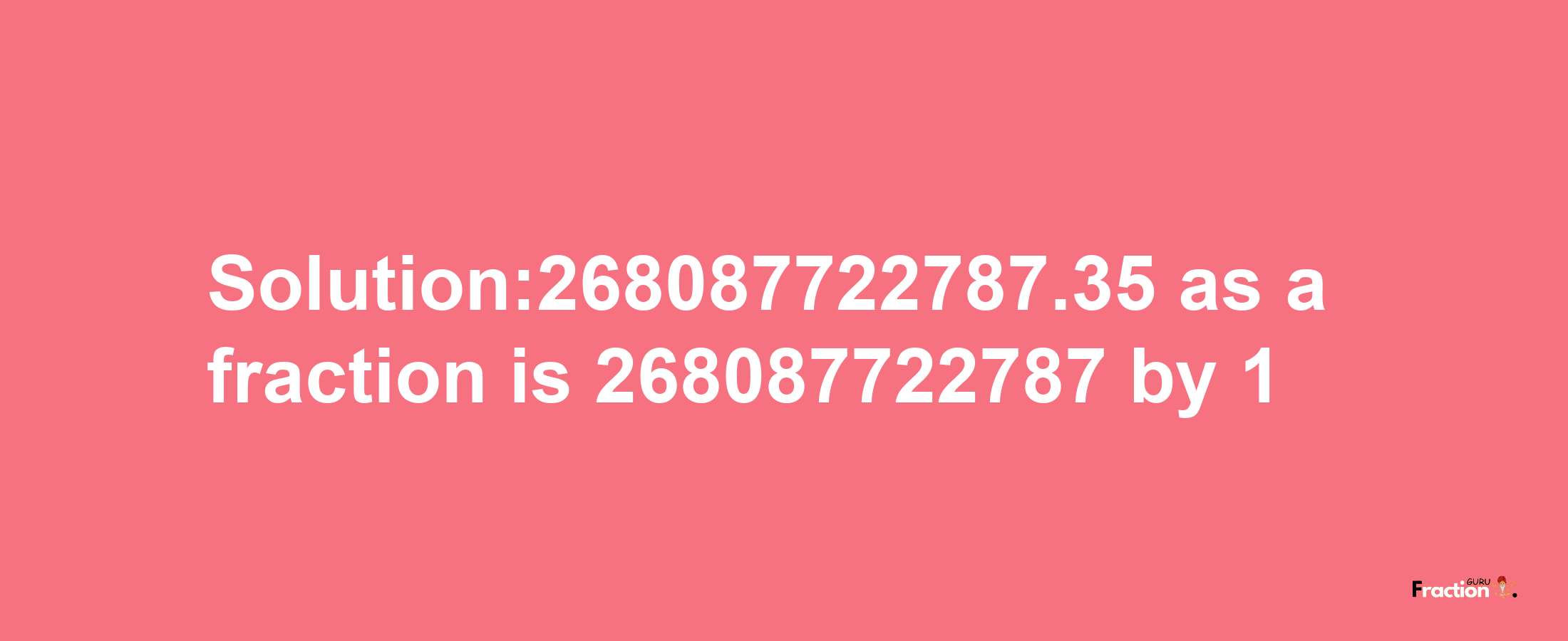 Solution:268087722787.35 as a fraction is 268087722787/1