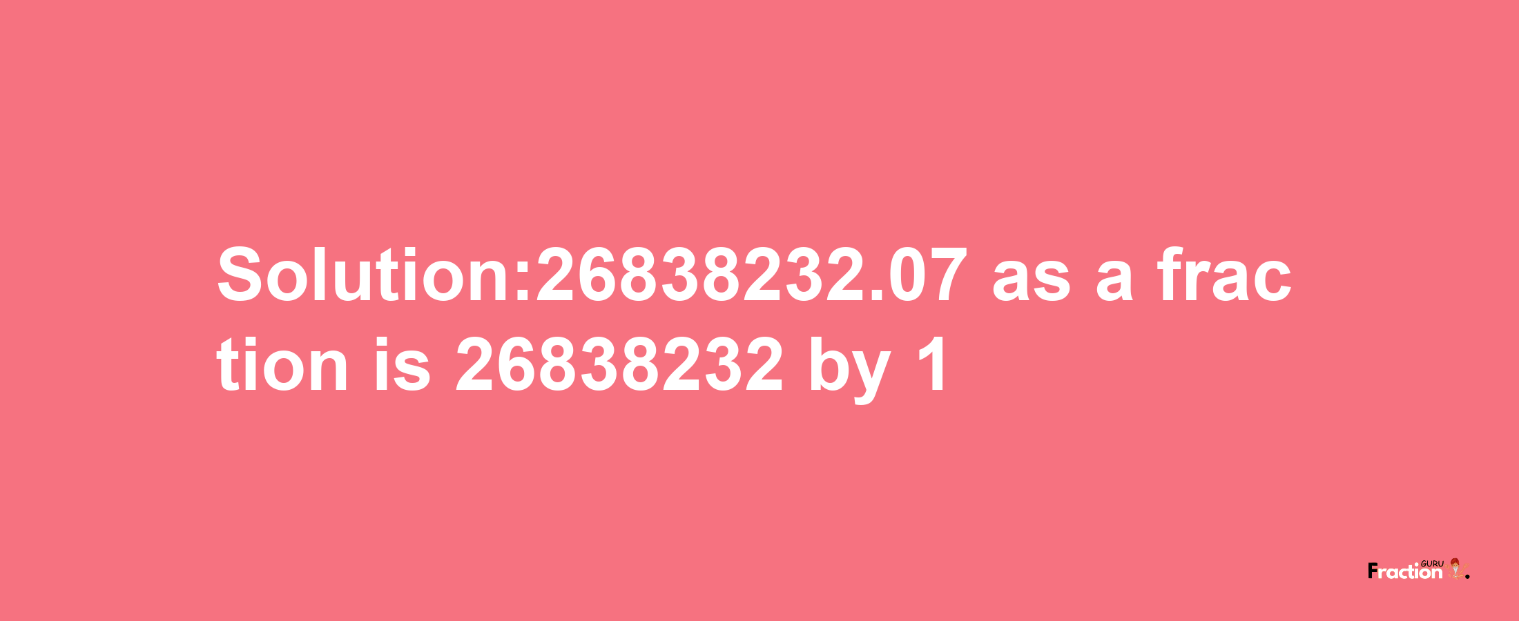 Solution:26838232.07 as a fraction is 26838232/1